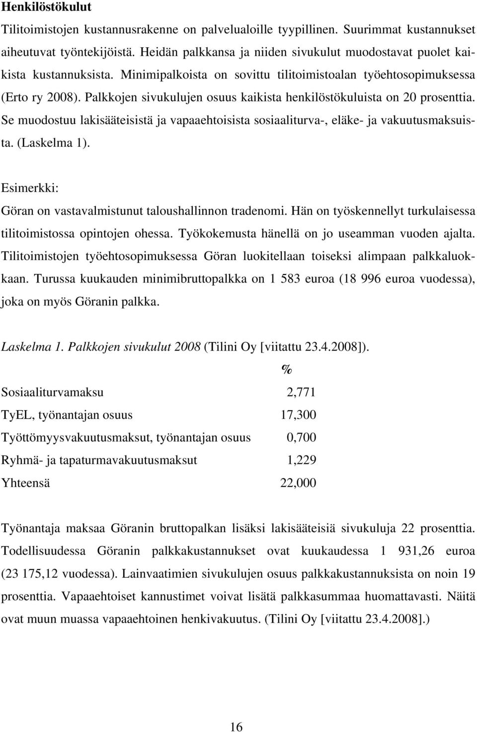 Palkkojen sivukulujen osuus kaikista henkilöstökuluista on 20 prosenttia. Se muodostuu lakisääteisistä ja vapaaehtoisista sosiaaliturva-, eläke- ja vakuutusmaksuista. (Laskelma 1).