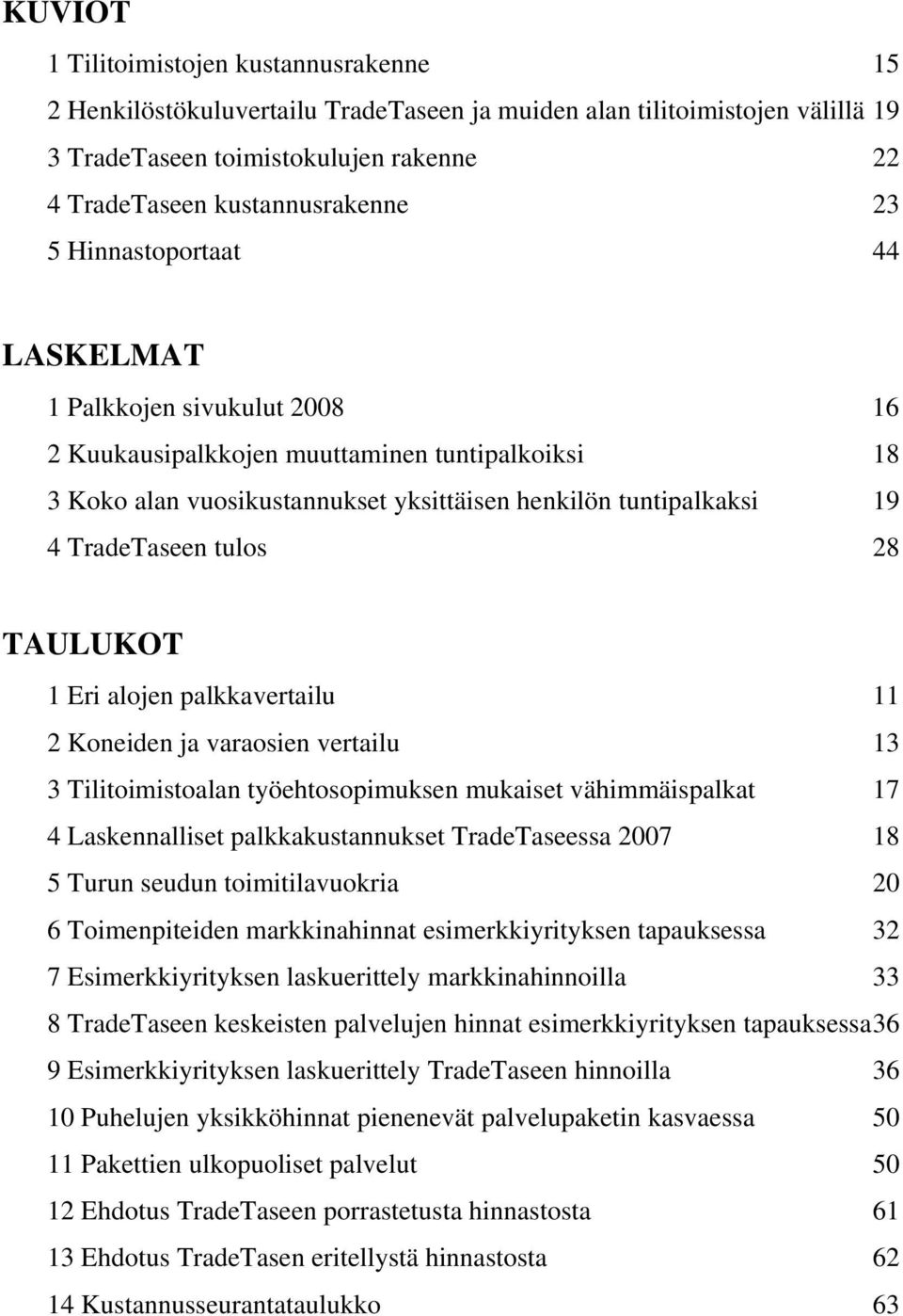 28 TAULUKOT 1 Eri alojen palkkavertailu 11 2 Koneiden ja varaosien vertailu 13 3 Tilitoimistoalan työehtosopimuksen mukaiset vähimmäispalkat 17 4 Laskennalliset palkkakustannukset TradeTaseessa 2007