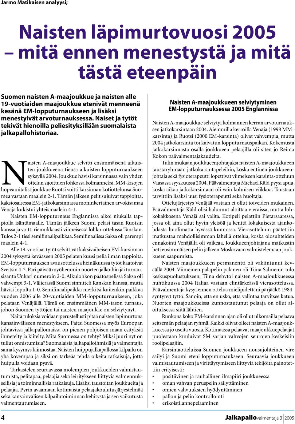 Naisten A-maajoukkue selvitti ensimmäisenä aikuisten joukkueena tiensä aikuisten lopputurnaukseen syksyllä 2004. Joukkue hävisi karsinnassa vain yhden ottelun sijoittuen lohkossa kolmanneksi.