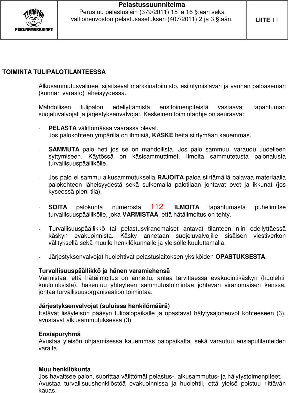 Mahdollisen tulipalon edellyttämistä ensitoimenpiteistä vastaavat tapahtuman suojeluvalvojat ja järjestyksenvalvojat. Keskeinen toimintaohje on seuraava: - PELASTA välittömässä vaarassa olevat.