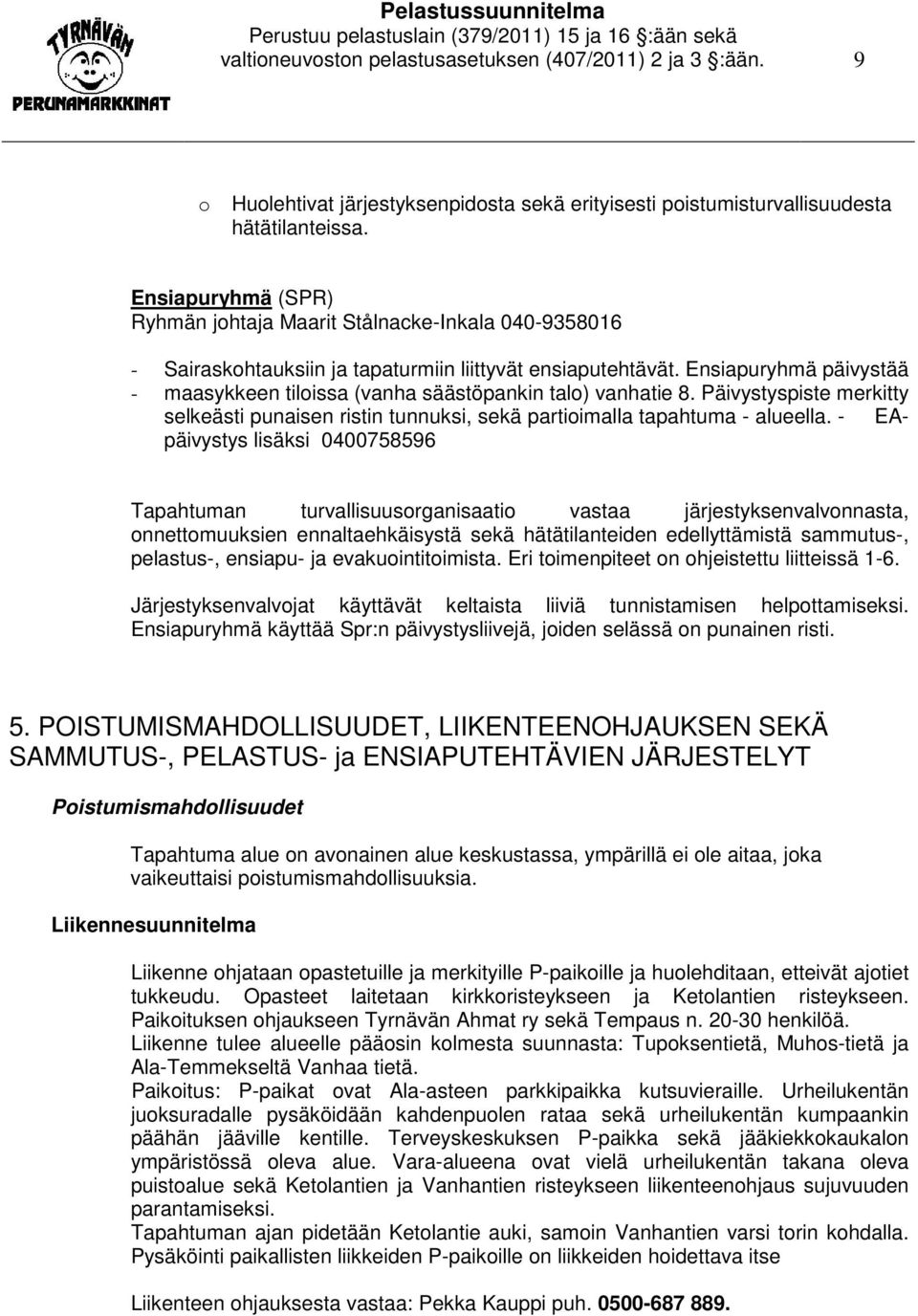 Ensiapuryhmä päivystää - maasykkeen tiloissa (vanha säästöpankin talo) vanhatie 8. Päivystyspiste merkitty selkeästi punaisen ristin tunnuksi, sekä partioimalla tapahtuma - alueella.