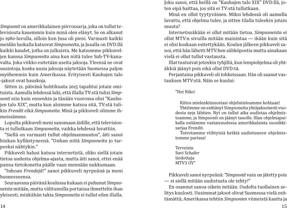 Joka viikko esitetään useita jaksoja. Yleensä ne ovat uusintoja, koska uusia jaksoja näytetään Suomessa paljon myöhemmin kuin Amerikassa. Erityisesti Kauhujen talo -jaksot ovat hauskoja. Sitten 21.