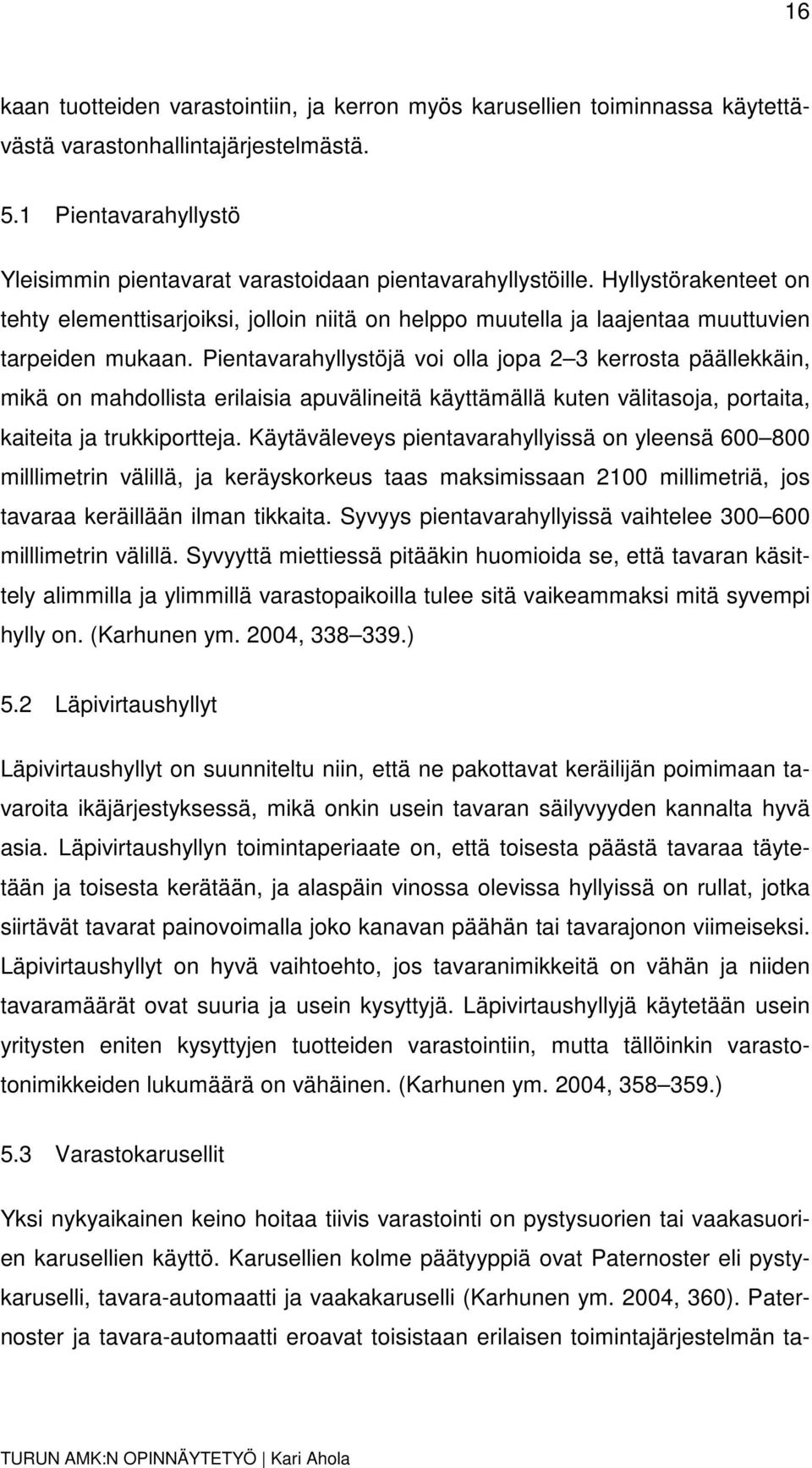 Hyllystörakenteet on tehty elementtisarjoiksi, jolloin niitä on helppo muutella ja laajentaa muuttuvien tarpeiden mukaan.