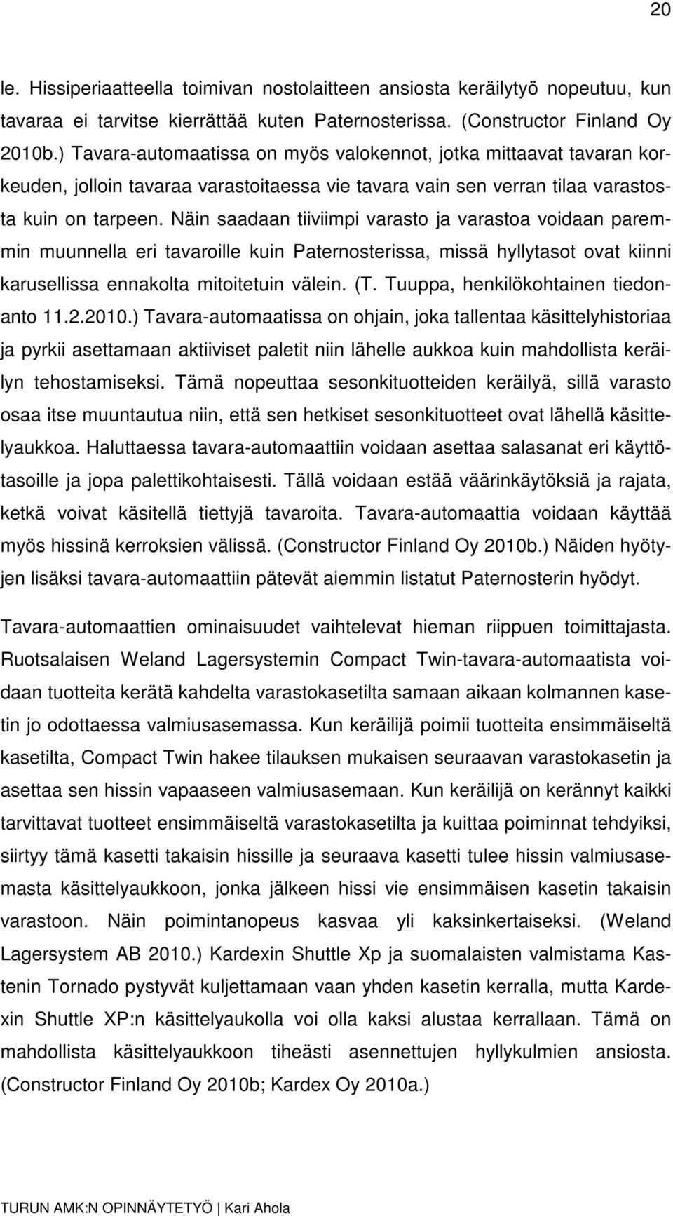 Näin saadaan tiiviimpi varasto ja varastoa voidaan paremmin muunnella eri tavaroille kuin Paternosterissa, missä hyllytasot ovat kiinni karusellissa ennakolta mitoitetuin välein. (T.