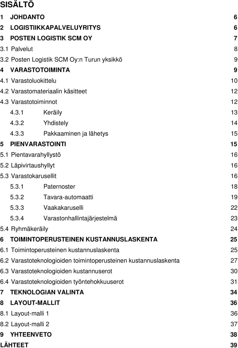 3 Varastokarusellit 16 5.3.1 Paternoster 18 5.3.2 Tavara-automaatti 19 5.3.3 Vaakakaruselli 22 5.3.4 Varastonhallintajärjestelmä 23 5.4 Ryhmäkeräily 24 6 TOIMINTOPERUSTEINEN KUSTANNUSLASKENTA 25 6.