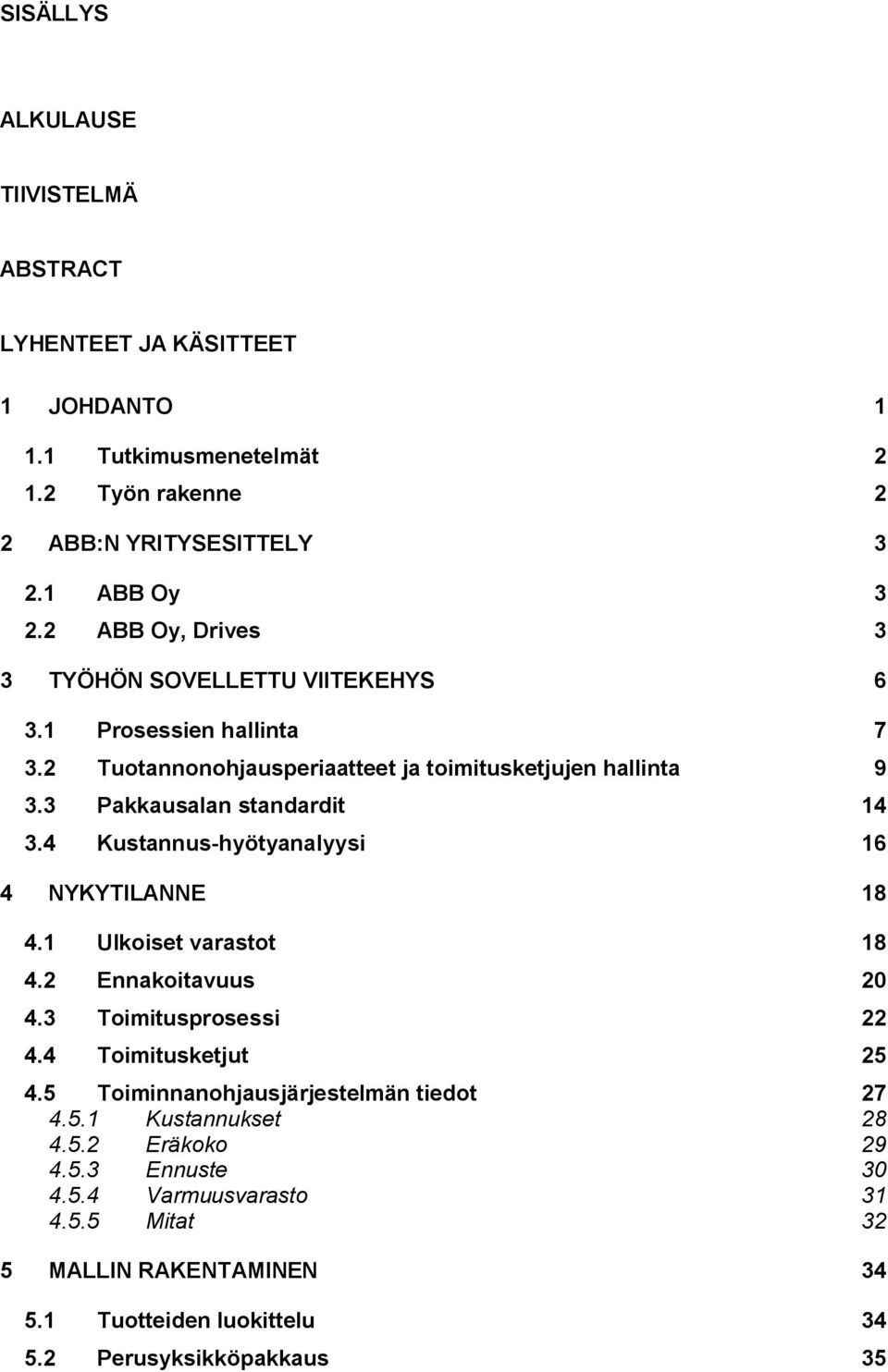 4 Kustannus-hyötyanalyysi 16 4 NYKYTILANNE 18 4.1 Ulkoiset varastot 18 4.2 Ennakoitavuus 20 4.3 Toimitusprosessi 22 4.4 Toimitusketjut 25 4.