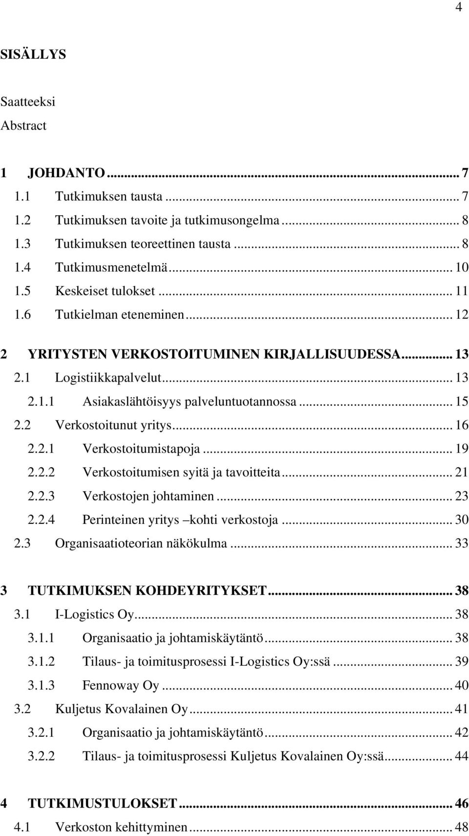 2 Verkostoitunut yritys... 16 2.2.1 Verkostoitumistapoja... 19 2.2.2 Verkostoitumisen syitä ja tavoitteita... 21 2.2.3 Verkostojen johtaminen... 23 2.2.4 Perinteinen yritys kohti verkostoja... 30 2.