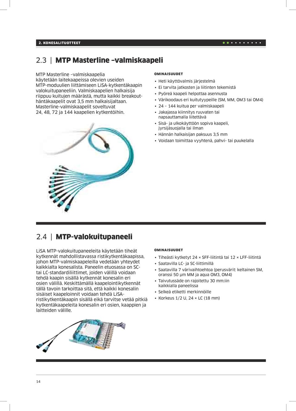 Heti käyttövalmis järjestelmä Ei tarvita jatkosten ja liitinten tekemistä Pyöreä kaapeli helpottaa asennusta Värikoodaus eri kuitutyypeille (SM, MM, OM3 tai OM4) 24 144 kuitua per valmiskaapeli