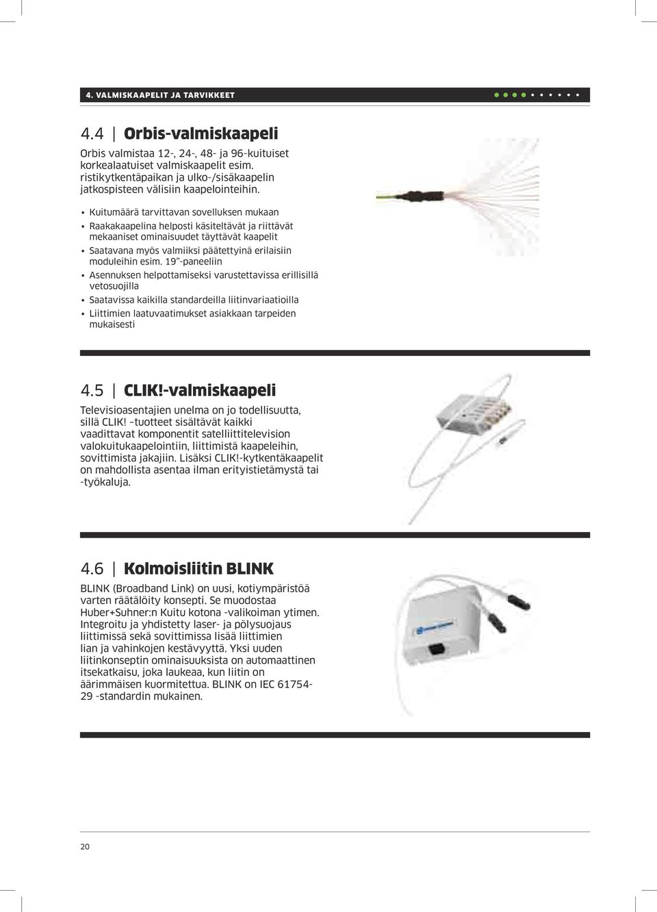 Kuitumäärä tarvittavan sovelluksen mukaan Raakakaapelina helposti käsiteltävät ja riittävät mekaaniset ominaisuudet täyttävät kaapelit Saatavana myös valmiiksi päätettyinä erilaisiin moduleihin esim.