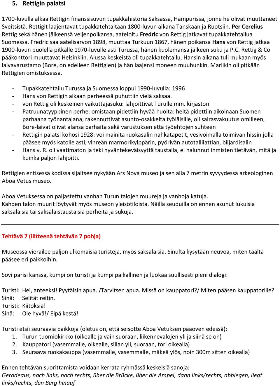 Fredric saa aatelisarvon 1898, muuttaa Turkuun 1867, hänen poikansa Hans von Rettig jatkaa 1900-luvun puolella pitkälle 1970-luvulle asti Turussa, hänen kuolemansa jälkeen suku ja P.C.