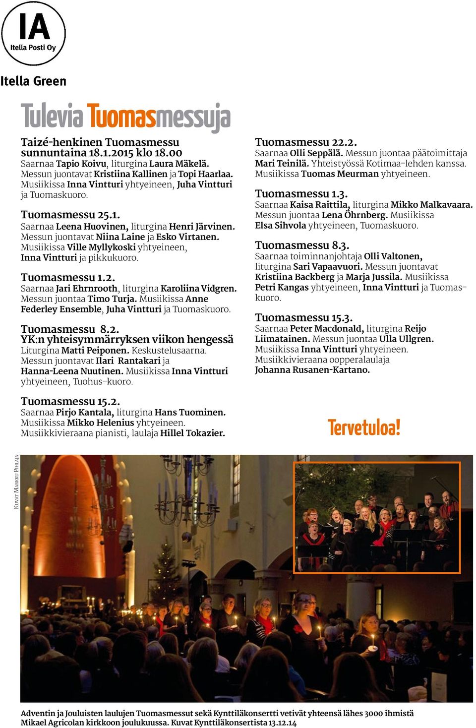 Musiikissa Ville Myllykoski yhtyeineen, Inna Vintturi ja pikkukuoro. Tuomasmessu 1.2. Saarnaa Jari Ehrnrooth, liturgina Karoliina Vidgren. Messun juontaa Timo Turja.