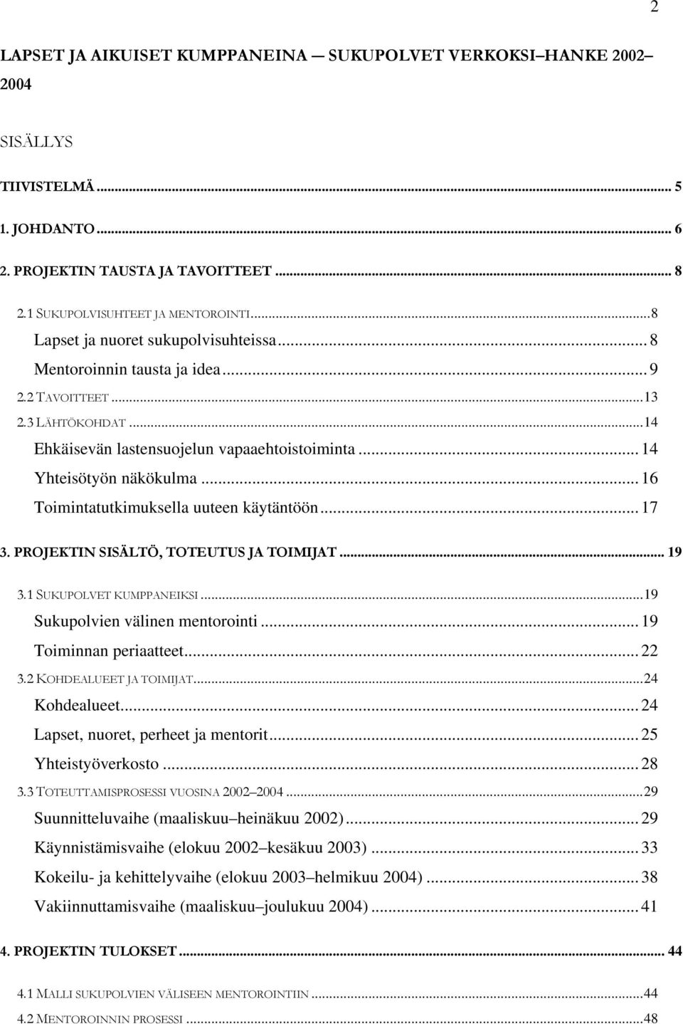 .. 16 Toimintatutkimuksella uuteen käytäntöön... 17 3. PROJEKTIN SISÄLTÖ, TOTEUTUS JA TOIMIJAT... 19 3.1 SUKUPOLVET KUMPPANEIKSI...19 Sukupolvien välinen mentorointi... 19 Toiminnan periaatteet... 22 3.