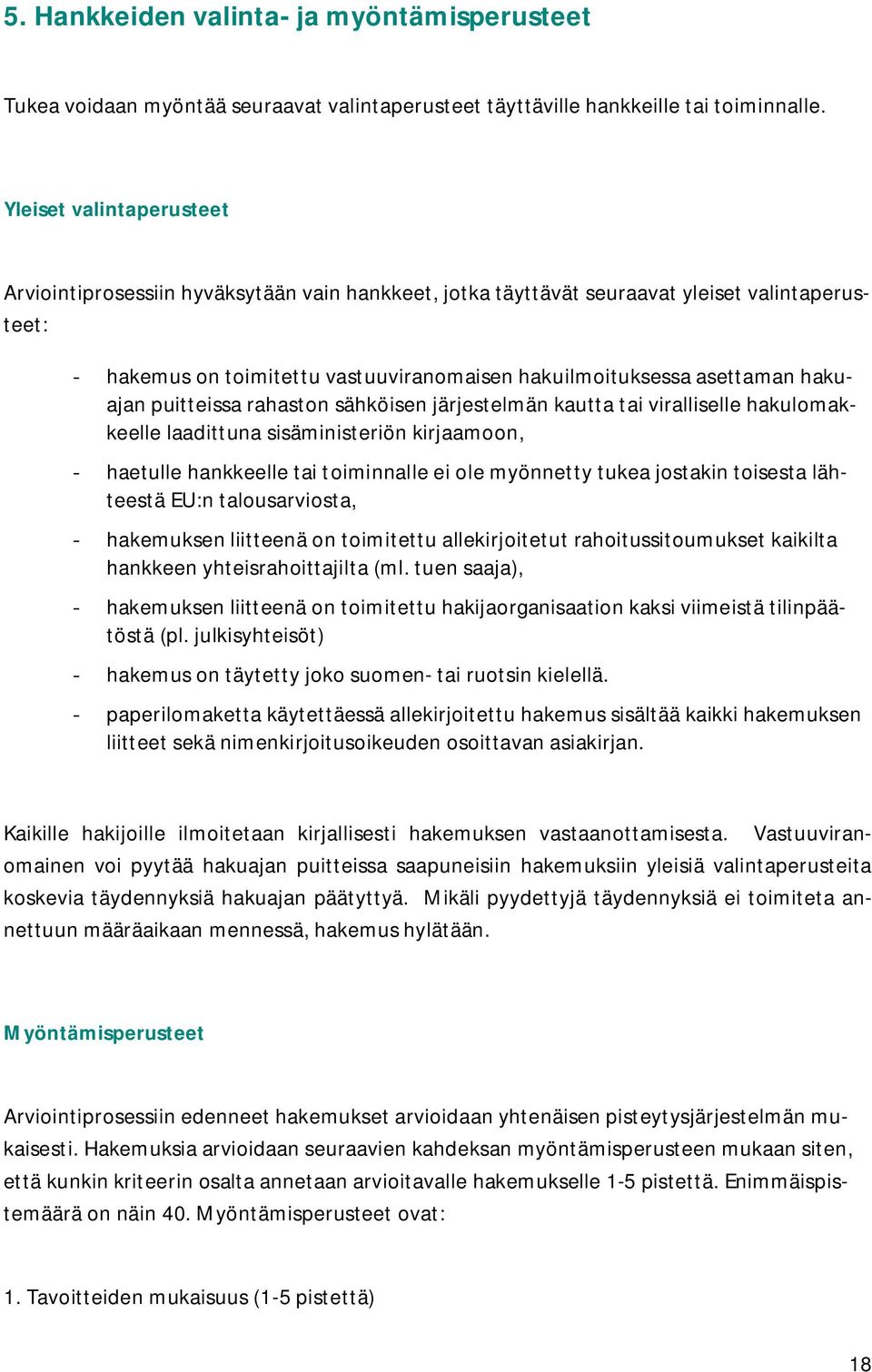 hakuajan puitteissa rahaston sähköisen järjestelmän kautta tai viralliselle hakulomakkeelle laadittuna sisäministeriön kirjaamoon, - haetulle hankkeelle tai toiminnalle ei ole myönnetty tukea