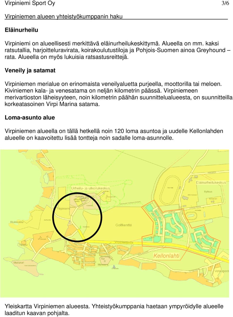 Veneily ja satamat Virpiniemen merialue on erinomaista veneilyaluetta purjeella, moottorilla tai meloen. Kiviniemen kala- ja venesatama on neljän kilometrin päässä.