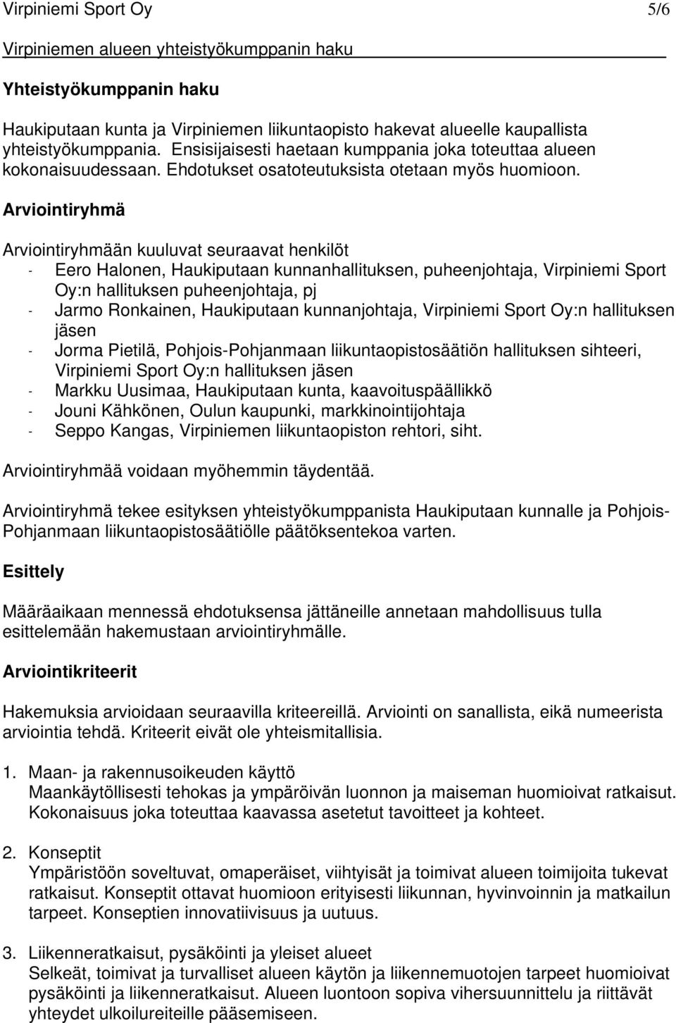 Arviointiryhmä Arviointiryhmään kuuluvat seuraavat henkilöt - Eero Halonen, Haukiputaan kunnanhallituksen, puheenjohtaja, Virpiniemi Sport Oy:n hallituksen puheenjohtaja, pj - Jarmo Ronkainen,