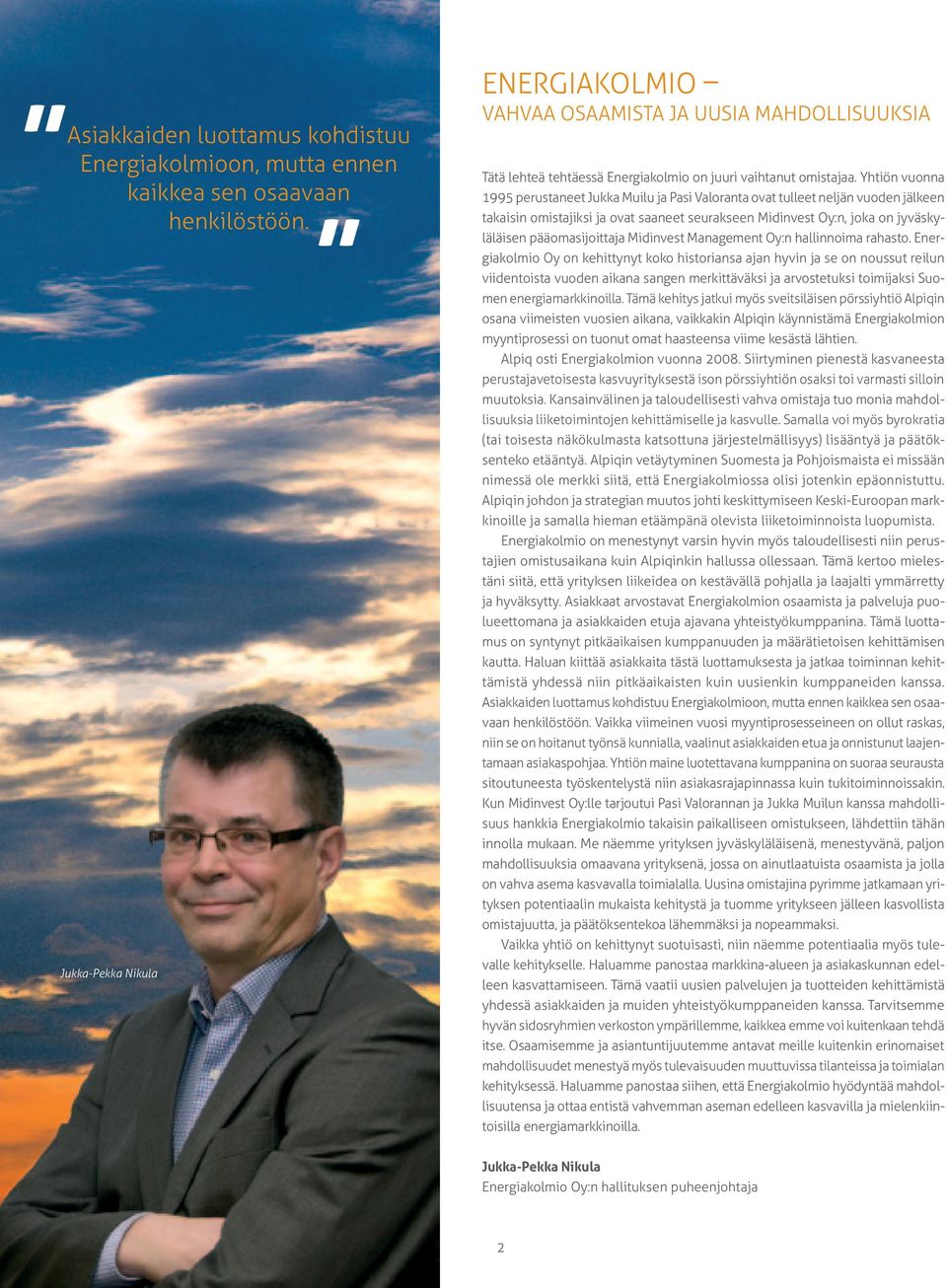 Yhtiön vuonna 1995 perustaneet Jukka Muilu ja Pasi Valoranta ovat tulleet neljän vuoden jälkeen takaisin omistajiksi ja ovat saaneet seurakseen Midinvest Oy:n, joka on jyväskyläläisen