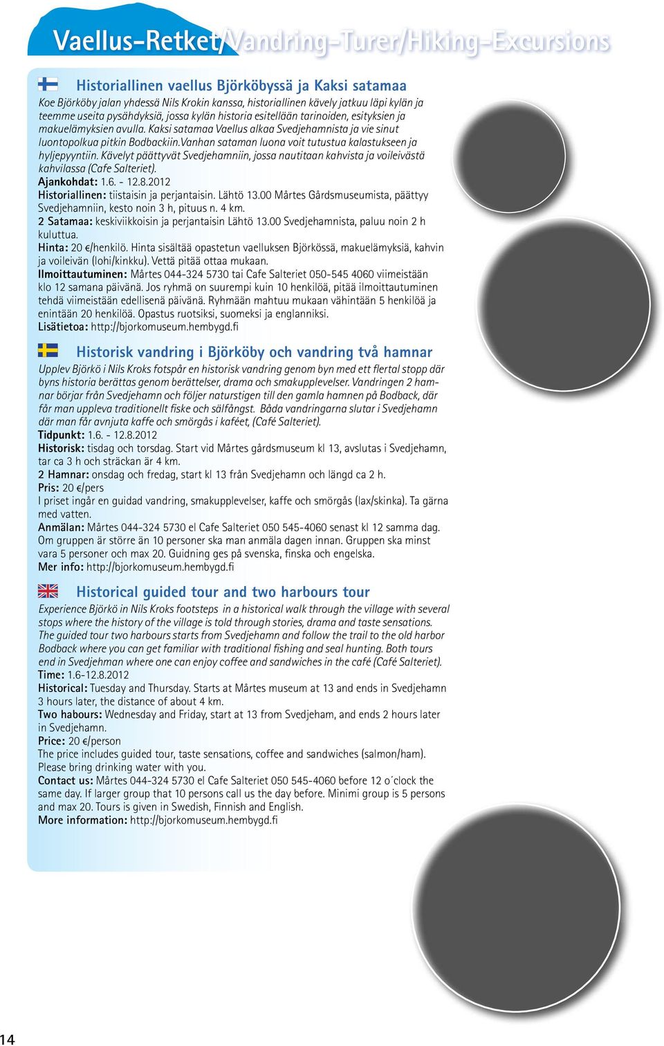 Vanhan sataman luona voit tutustua kalastukseen ja hyljepyyntiin. Kävelyt päättyvät Svedjehamniin, jossa nautitaan kahvista ja voileivästä kahvilassa (Cafe Salteriet). Ajankohdat: 1.6. - 12.8.