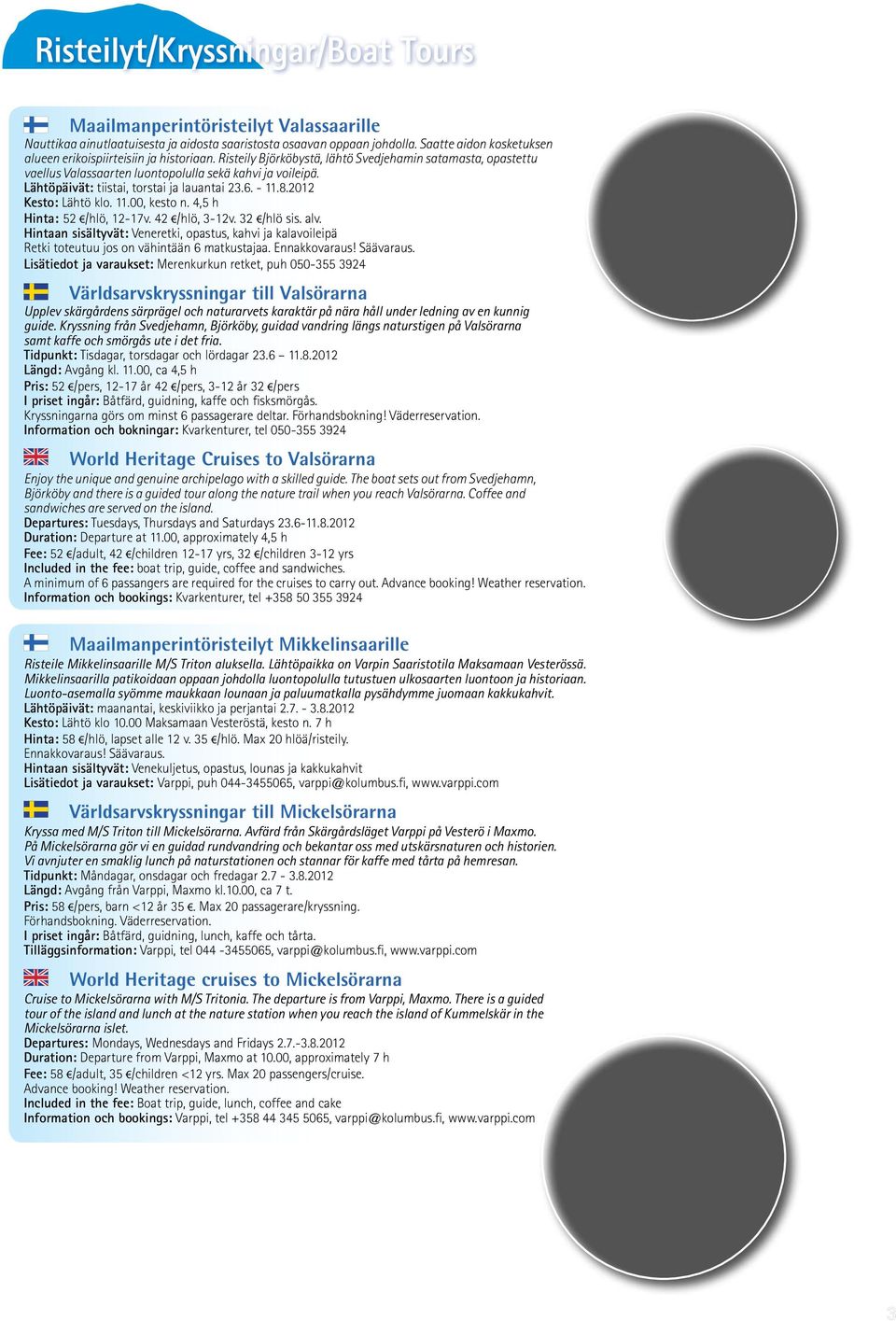 Lähtöpäivät: tiistai, torstai ja lauantai 23.6. - 11.8.2012 Kesto: Lähtö klo. 11.00, kesto n. 4,5 h Hinta: 52 /hlö, 12-17v. 42 /hlö, 3-12v. 32 /hlö sis. alv.