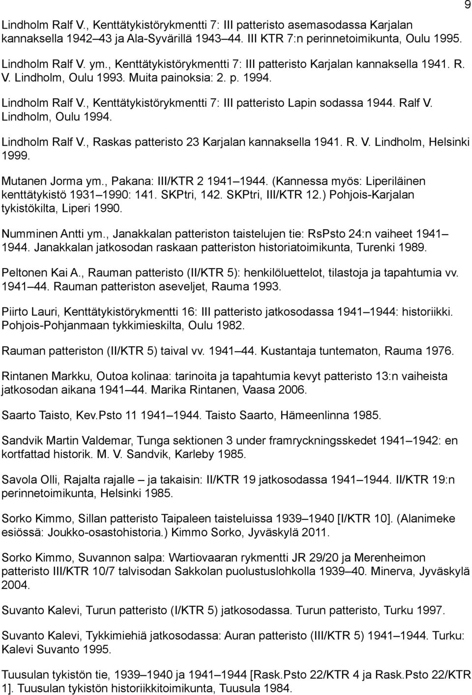 , Kenttätykistörykmentti 7: III patteristo Lapin sodassa 1944. Ralf V. Lindholm, Oulu 1994. Lindholm Ralf V., Raskas patteristo 23 Karjalan kannaksella 1941. R. V. Lindholm, Helsinki 1999.