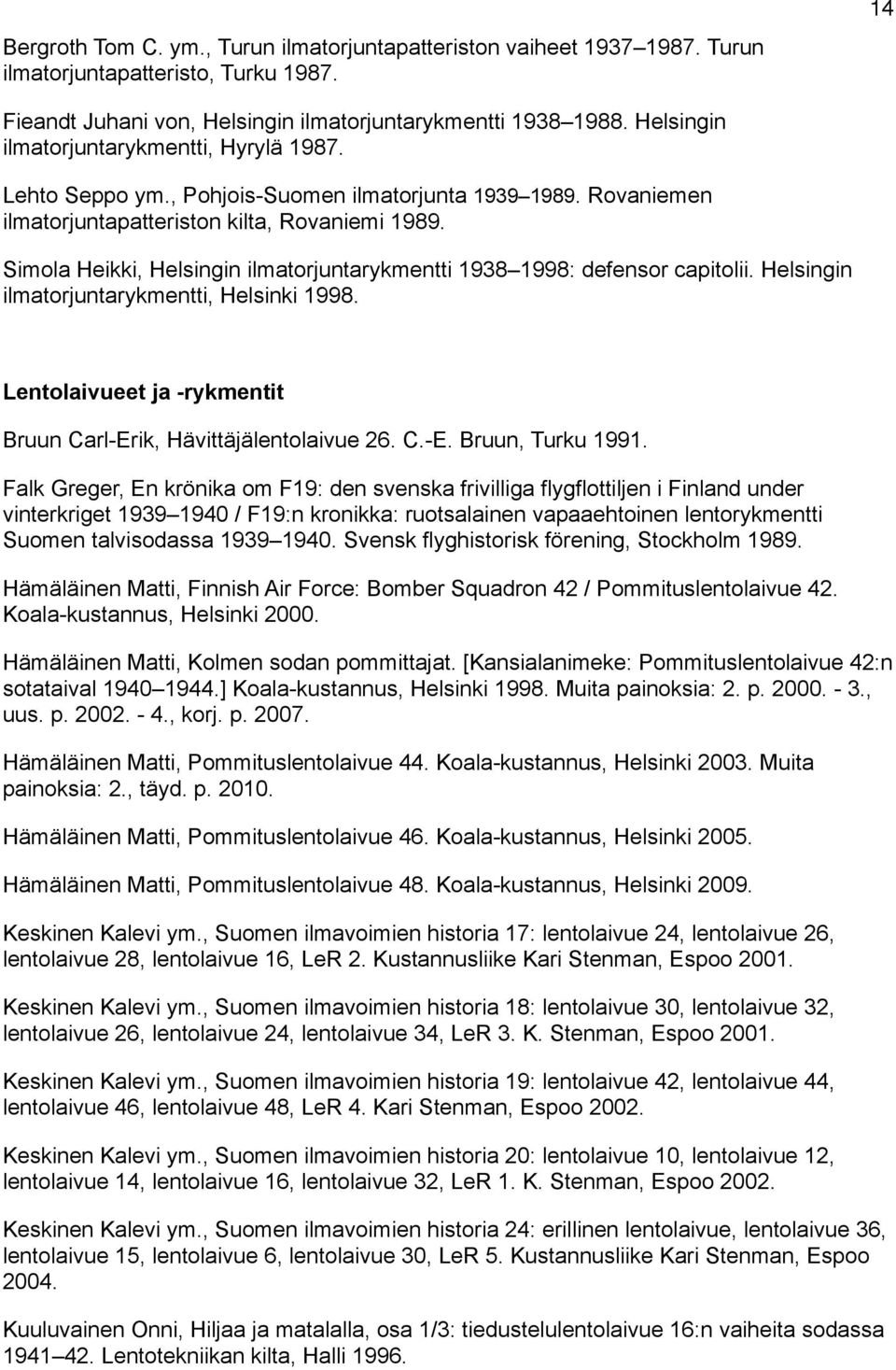 Simola Heikki, Helsingin ilmatorjuntarykmentti 1938 1998: defensor capitolii. Helsingin ilmatorjuntarykmentti, Helsinki 1998. Lentolaivueet ja -rykmentit Bruun Carl-Erik, Hävittäjälentolaivue 26. C.-E. Bruun, Turku 1991.