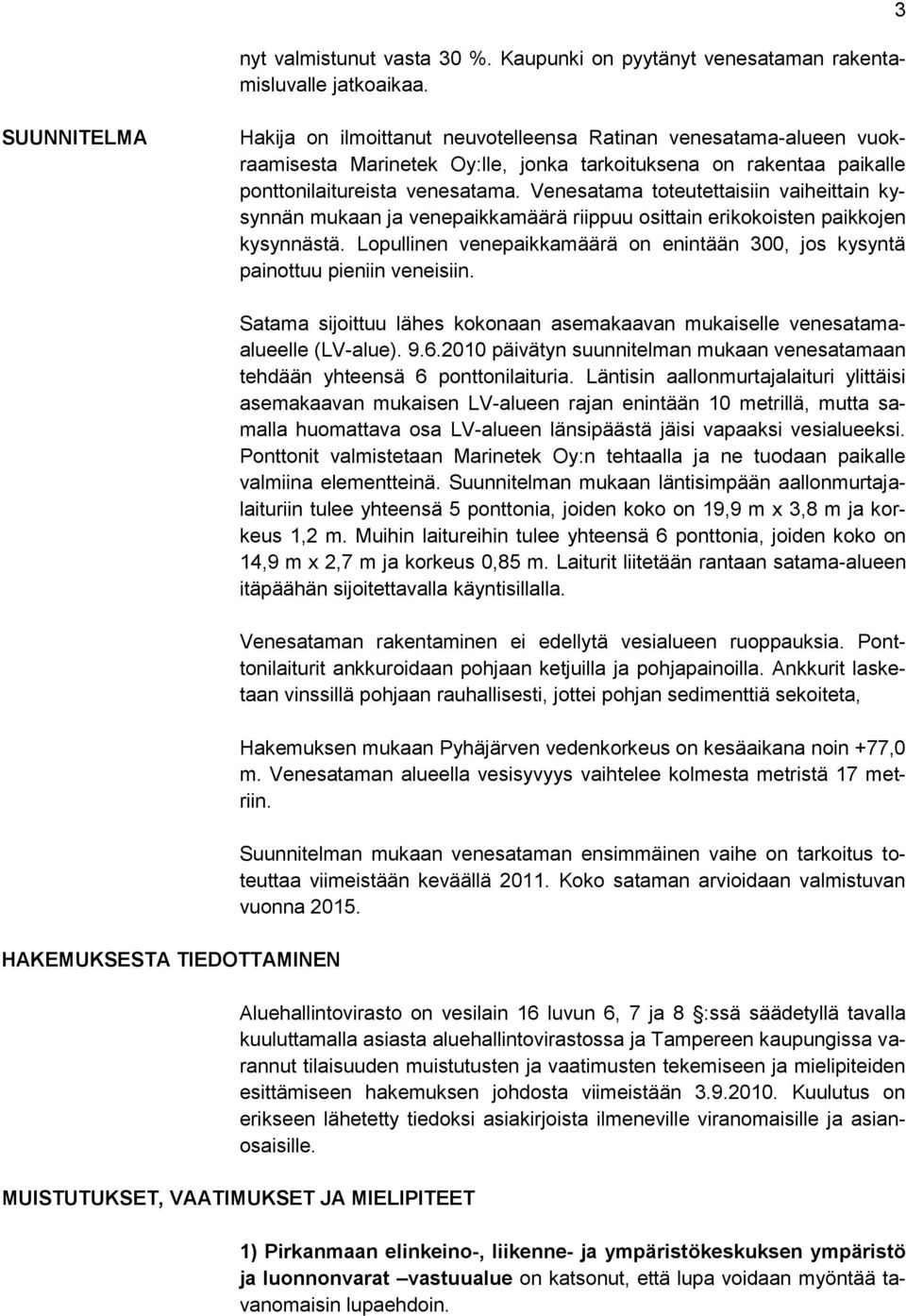 Venesatama toteutettaisiin vaiheittain kysynnän mukaan ja venepaikkamäärä riippuu osittain erikokoisten paikkojen kysynnästä.