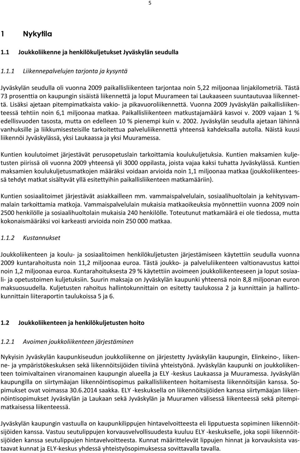 Vuonna 2009 Jyväskylän paikallisliikenteessä tehtiin noin 6,1 miljoonaa matkaa. Paikallisliikenteen matkustajamäärä kasvoi v.