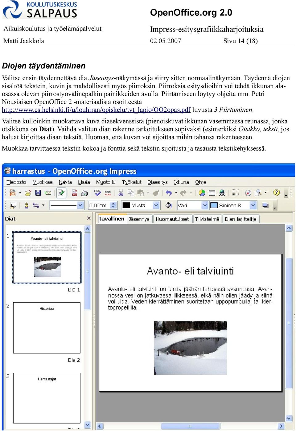 Piirtämiseen löytyy ohjeita mm. Petri Nousiaisen OpenOffice 2 -materiaalista osoitteesta http://www.cs.helsinki.fi/u/louhiran/opiskelu/tvt_lapio/oo2opas.pdf luvusta 3 Piirtäminen.