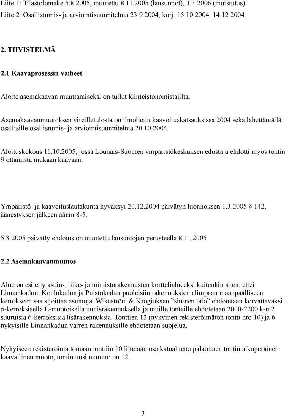 Asemakaavanmuutoksen vireilletulosta on ilmoitettu kaavoituskatsauksissa 2004 sekä lähettämällä osallisille osallistumis- ja arviointisuunnitelma 20.10.