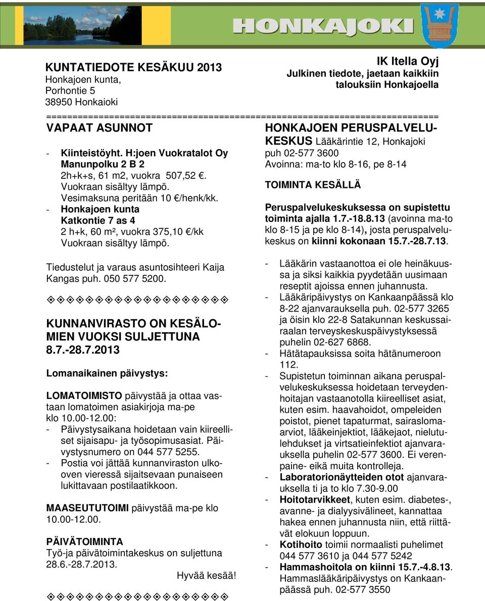 Vuokraan sisältyy lämpö. Vesimaksuna peritään 10 /henk/kk. - Honkajoen kunta Katkontie 7 as 4 2 h+k, 60 m², vuokra 375,10 /kk Vuokraan sisältyy lämpö.