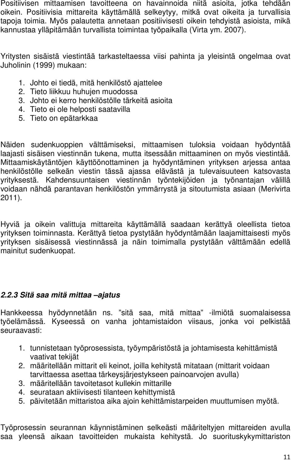 Yritysten sisäistä viestintää tarkasteltaessa viisi pahinta ja yleisintä ongelmaa ovat Juholinin (1999) mukaan: 1. Johto ei tiedä, mitä henkilöstö ajattelee 2. Tieto liikkuu huhujen muodossa 3.