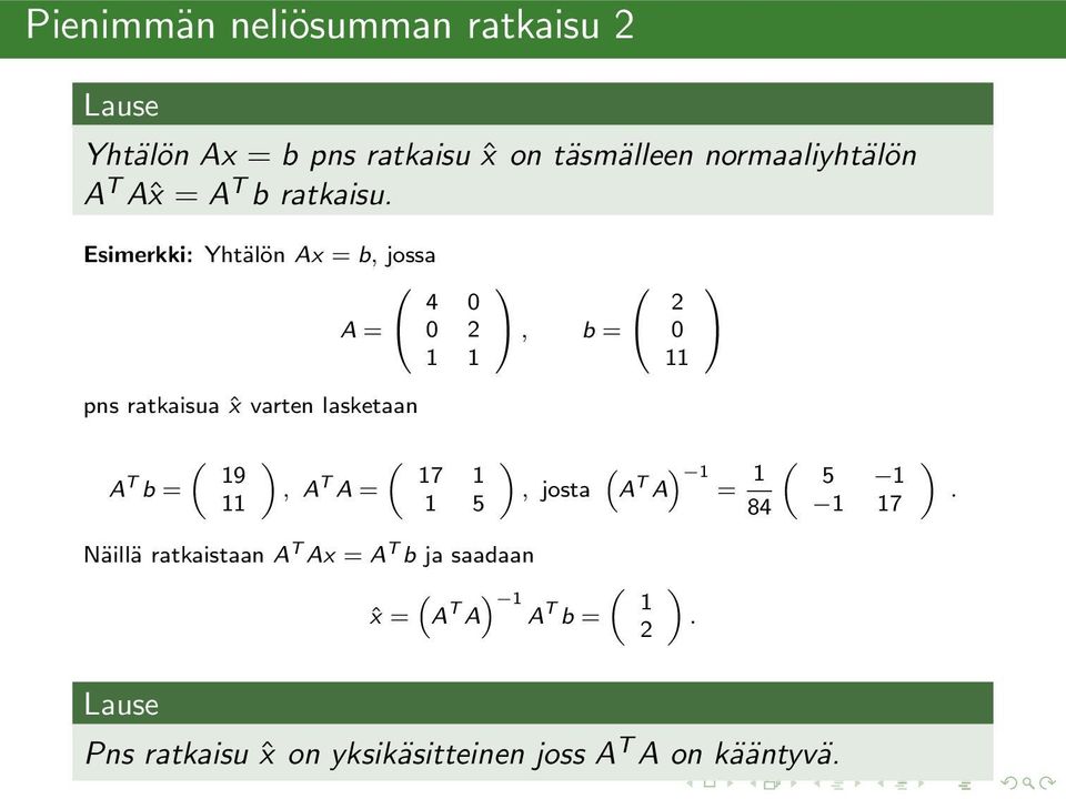 Esimerkki: Yhtälön Ax = b, jossa A = 4 0 0 2, b = 2 0 pns ratkaisua ˆx varten lasketaan ( A T 9 b =