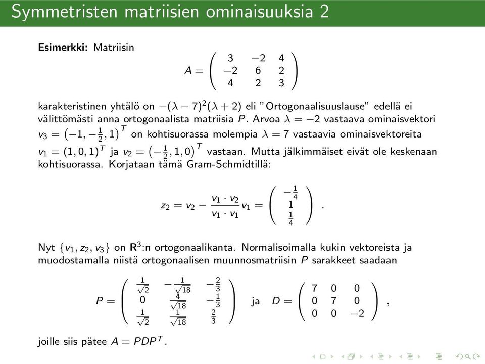 Arvoa λ = 2 vastaava ominaisvektori v = (, 2, T on kohtisuorassa molempia λ = 7 vastaavia ominaisvektoreita v = (,0, T ja v 2 = ( 2,,0 T vastaan.