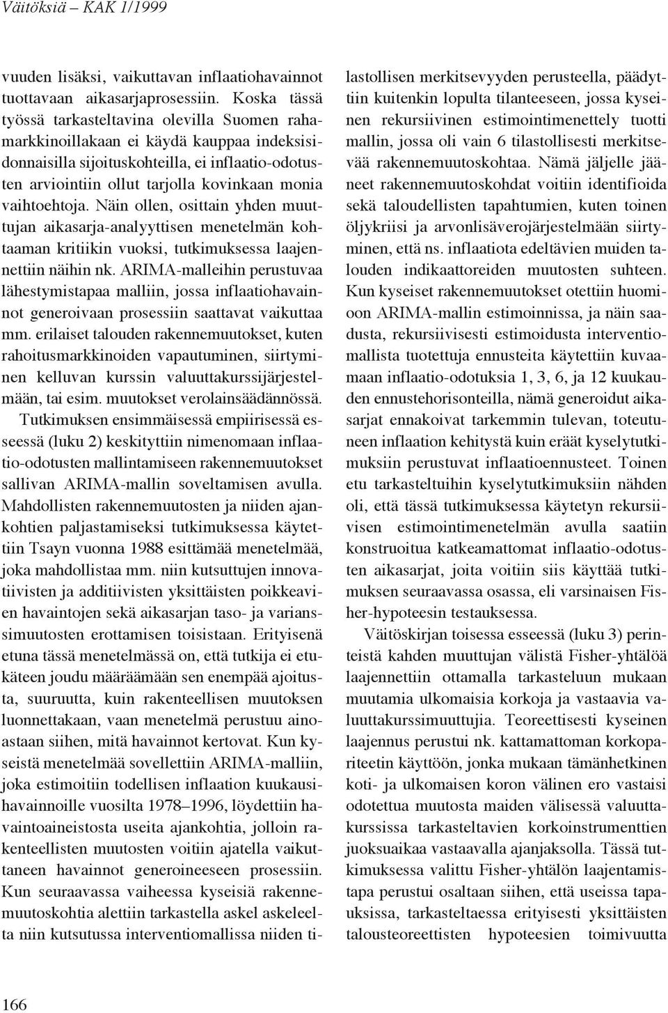 vaihtoehtoja. Näin ollen, osittain yhden muuttujan aikasarja-analyyttisen menetelmän kohtaaman kritiikin vuoksi, tutkimuksessa laajennettiin näihin nk.