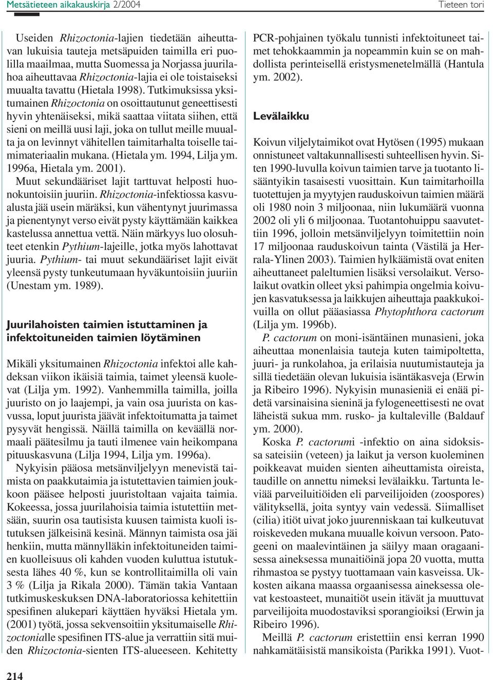 Tutkimuksissa yksitumainen Rhizoctonia on osoittautunut geneettisesti hyvin yhtenäiseksi, mikä saattaa viitata siihen, että sieni on meillä uusi laji, joka on tullut meille muualta ja on levinnyt