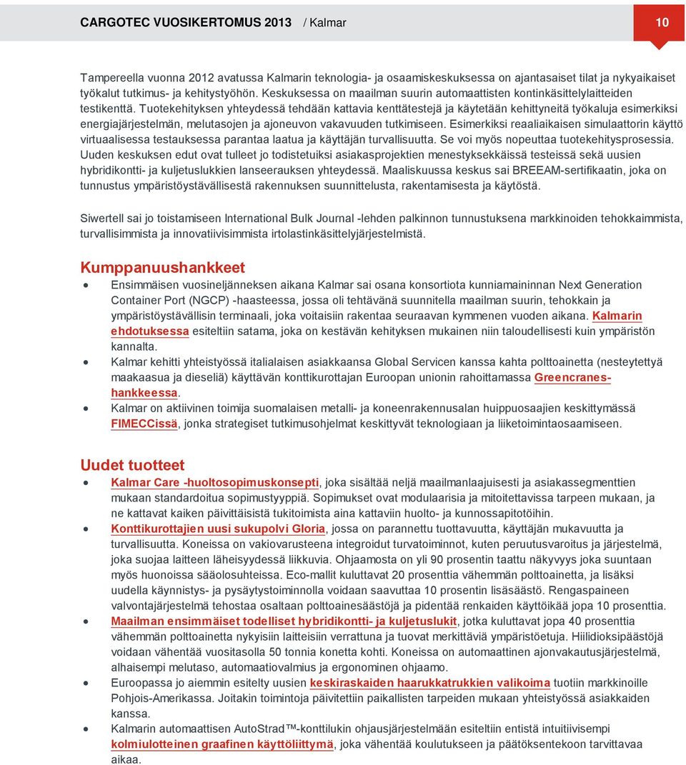 Tuotekehityksen yhteydessä tehdään kattavia kenttätestejä ja käytetään kehittyneitä työkaluja esimerkiksi energiajärjestelmän, melutasojen ja ajoneuvon vakavuuden tutkimiseen.