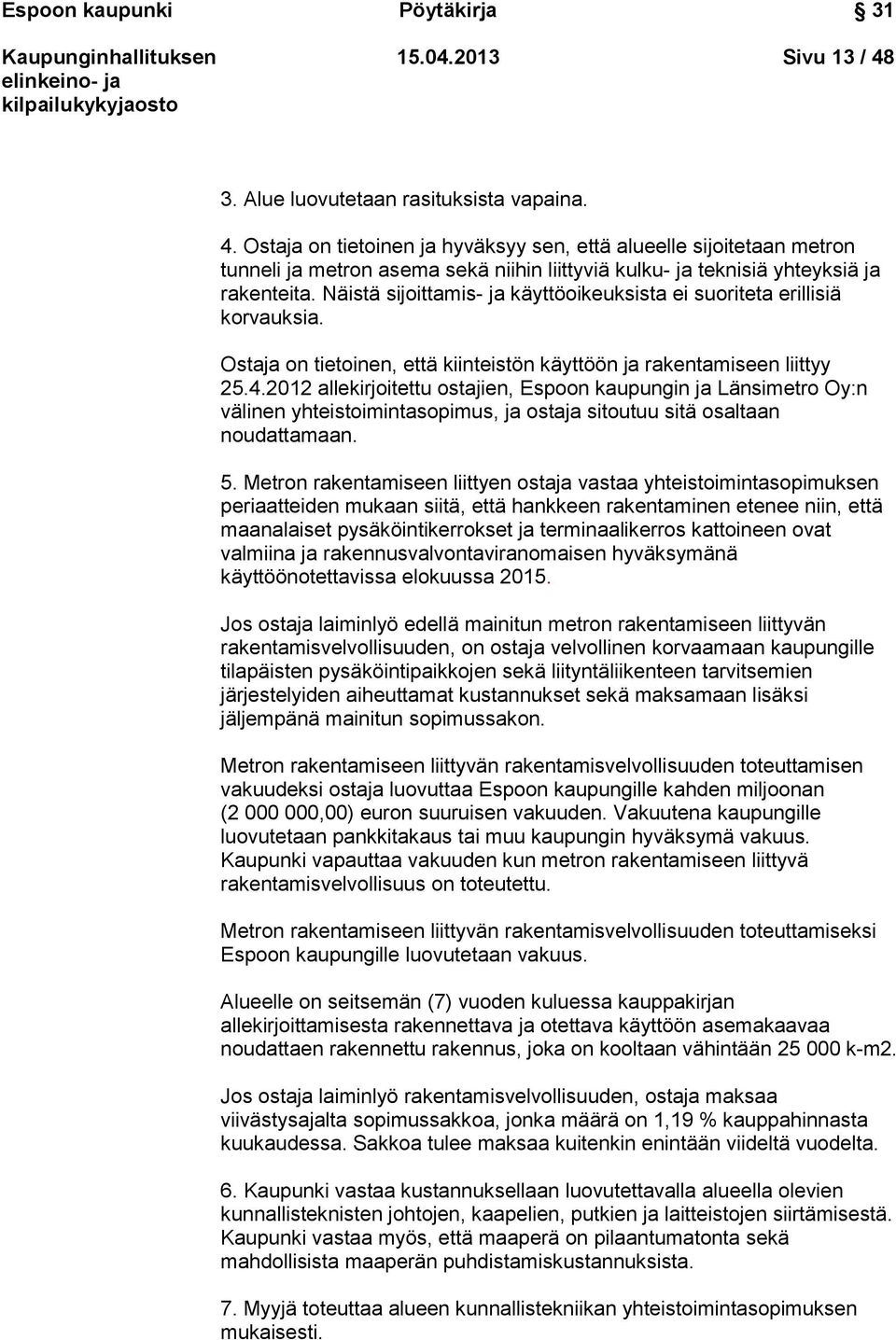 Ostaja on tietoinen ja hyväksyy sen, että alueelle sijoitetaan metron tunneli ja metron asema sekä niihin liittyviä kulku- ja teknisiä yhteyksiä ja rakenteita.