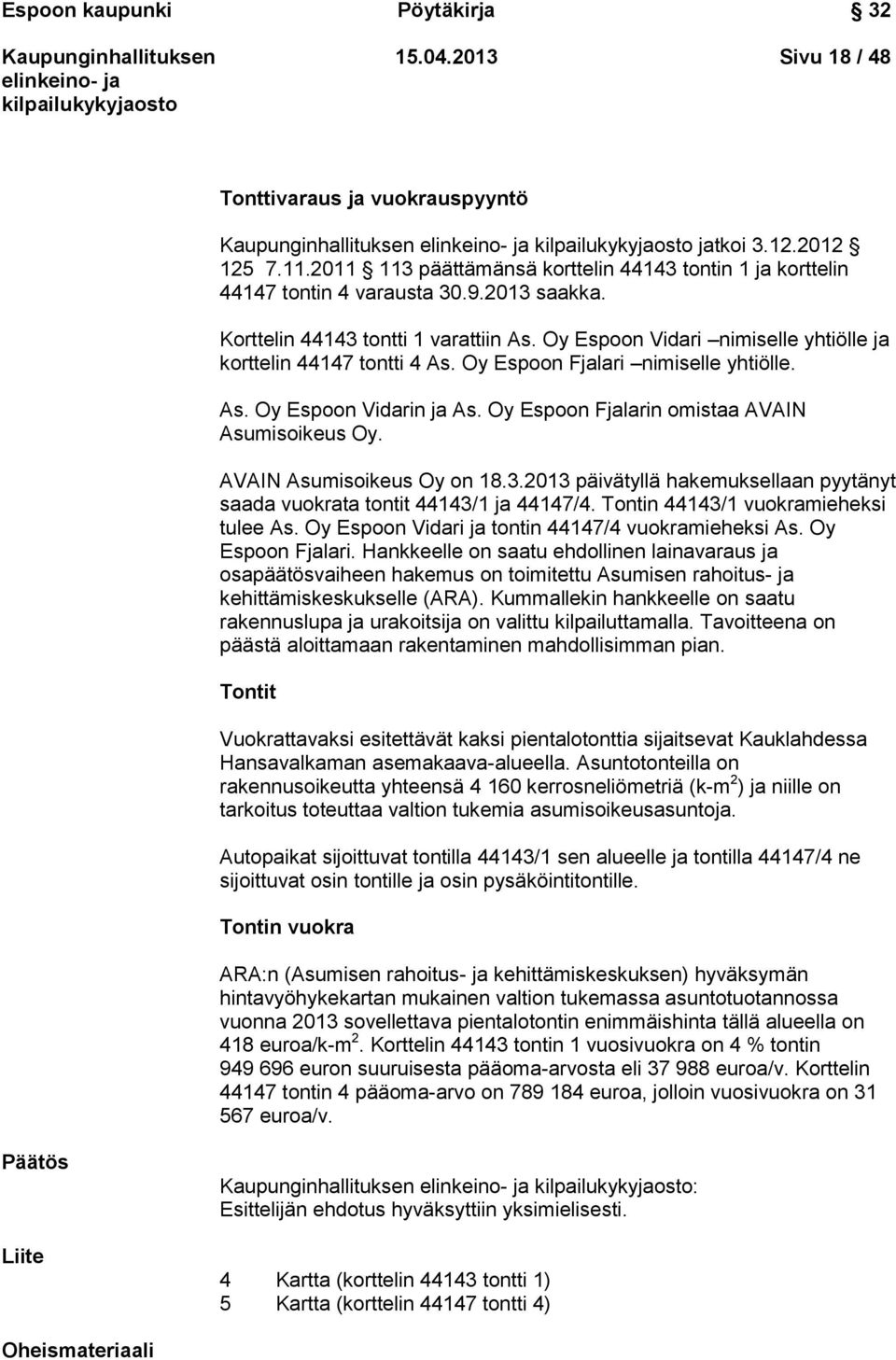 Oy Espoon Fjalarin omistaa AVAIN Asumisoikeus Oy. AVAIN Asumisoikeus Oy on 18.3.2013 päivätyllä hakemuksellaan pyytänyt saada vuokrata tontit 44143/1 ja 44147/4.