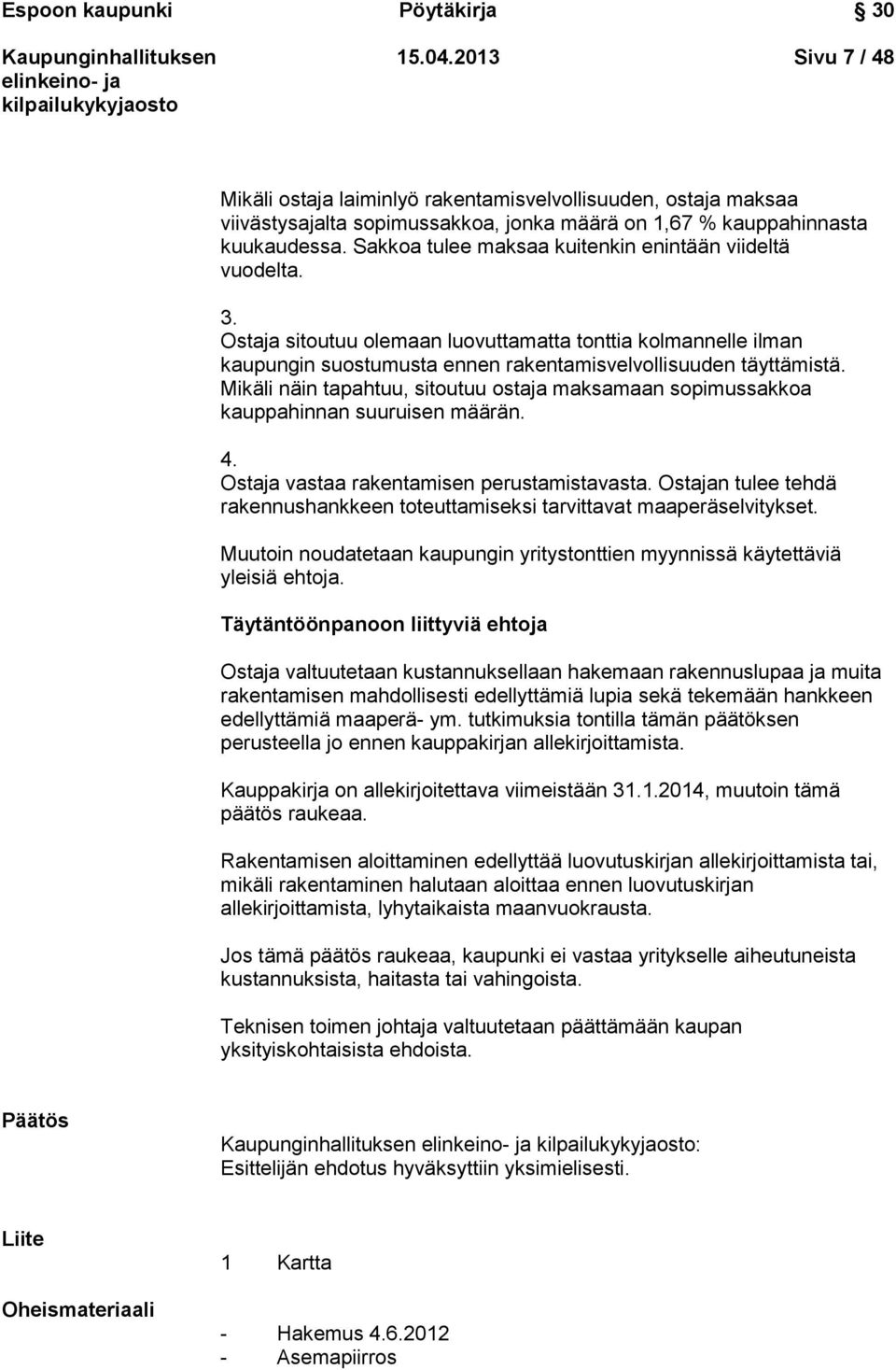 Mikäli näin tapahtuu, sitoutuu ostaja maksamaan sopimussakkoa kauppahinnan suuruisen määrän. 4. Ostaja vastaa rakentamisen perustamistavasta.