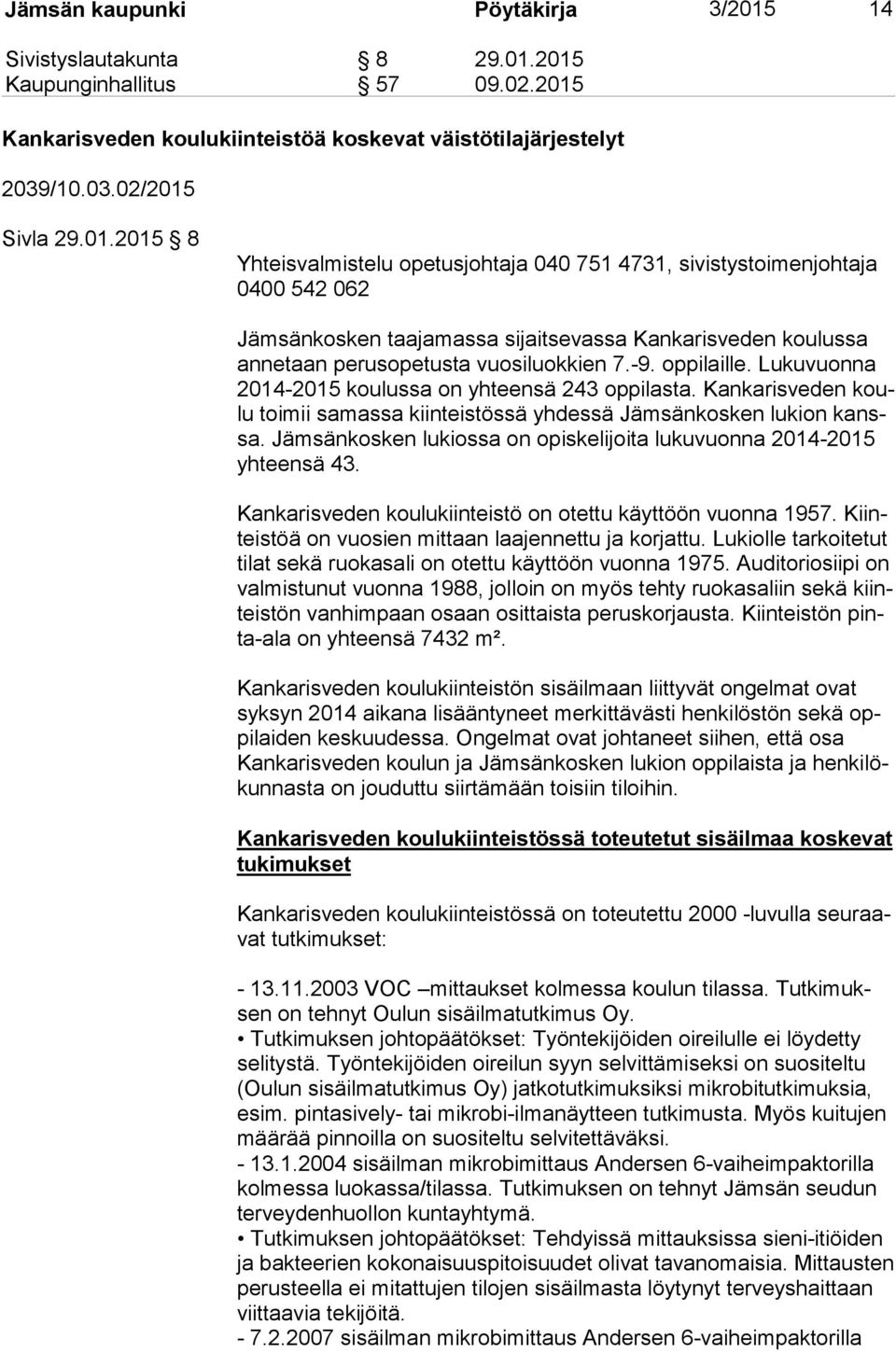 2015 Kaupunginhallitus 57 09.02.2015 Kankarisveden koulukiinteistöä koskevat väistötilajärjestelyt 2039/10.03.02/2015 Sivla 29.01.2015 8 Yhteisvalmistelu opetusjohtaja 040 751 4731, sivistystoimenjohtaja 0400 542 062 Jämsänkosken taajamassa sijaitsevassa Kankarisveden koulussa an ne taan perusopetusta vuosiluokkien 7.