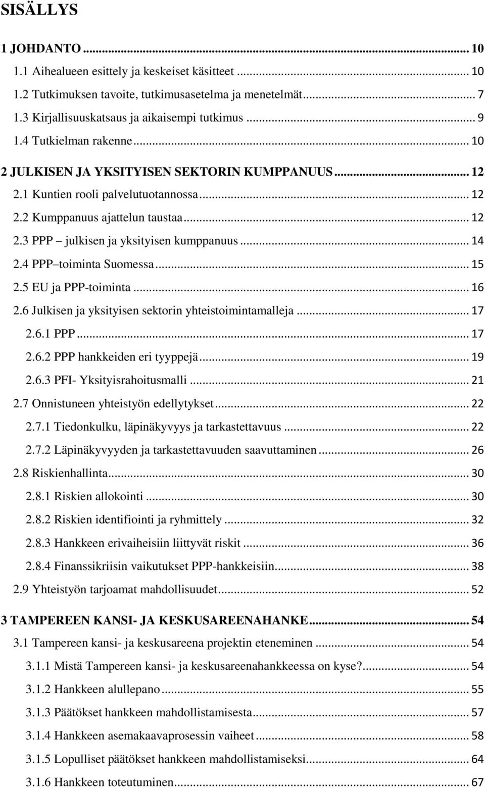 .. 14 2.4 PPP toiminta Suomessa... 15 2.5 EU ja PPP-toiminta... 16 2.6 Julkisen ja yksityisen sektorin yhteistoimintamalleja... 17 2.6.1 PPP... 17 2.6.2 PPP hankkeiden eri tyyppejä... 19 2.6.3 PFI- Yksityisrahoitusmalli.