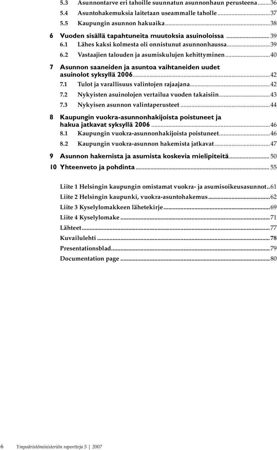 ..40 7 Asunnon saaneiden ja asuntoa vaihtaneiden uudet asuinolot syksyllä 2006...42 7.1 Tulot ja varallisuus valintojen rajaajana...42 7.2 Nykyisten asuinolojen vertailua vuoden takaisiin...43 7.