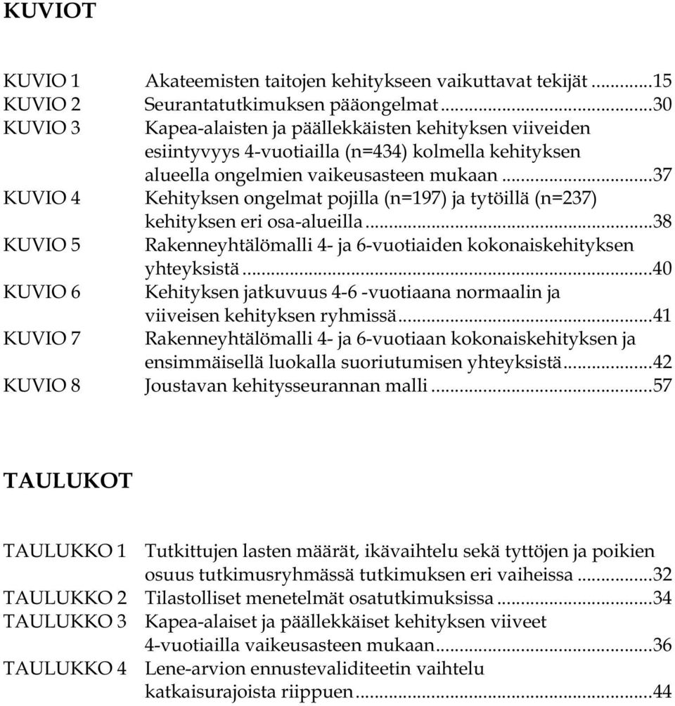 ..37 KUVIO 4 Kehityksen ongelmat pojilla (n=197) ja tytöillä (n=237) kehityksen eri osa-alueilla...38 KUVIO 5 Rakenneyhtälömalli 4- ja 6-vuotiaiden kokonaiskehityksen yhteyksistä.