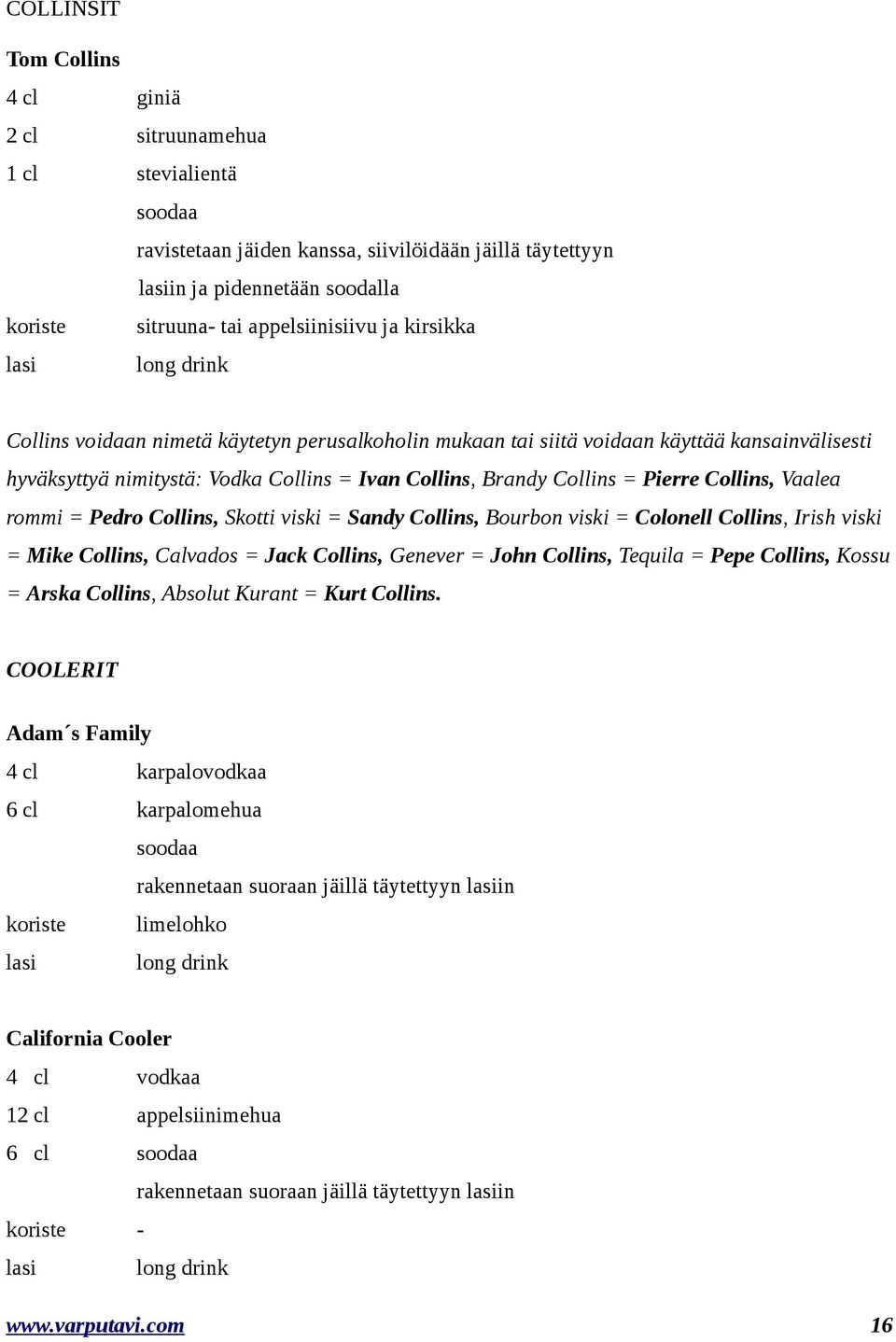 Skotti viski = Sandy Collins, Bourbon viski = Colonell Collins, Irish viski = Mike Collins, Calvados = Jack Collins, Genever = John Collins, Tequila = Pepe Collins, Kossu = Arska Collins, Absolut