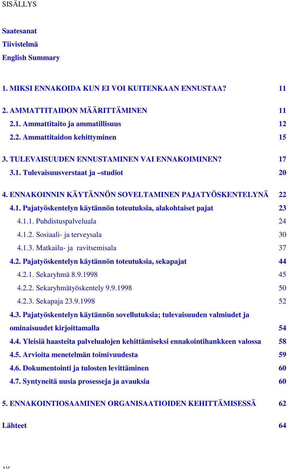 1.1. Puhdistuspalveluala 24 4.1.2. Sosiaali- ja terveysala 30 4.1.3. Matkailu- ja ravitsemisala 37 4.2. Pajatyöskentelyn käytännön toteutuksia, sekapajat 44 4.2.1. Sekaryhmä 8.9.1998 45 4.2.2. Sekaryhmätyöskentely 9.