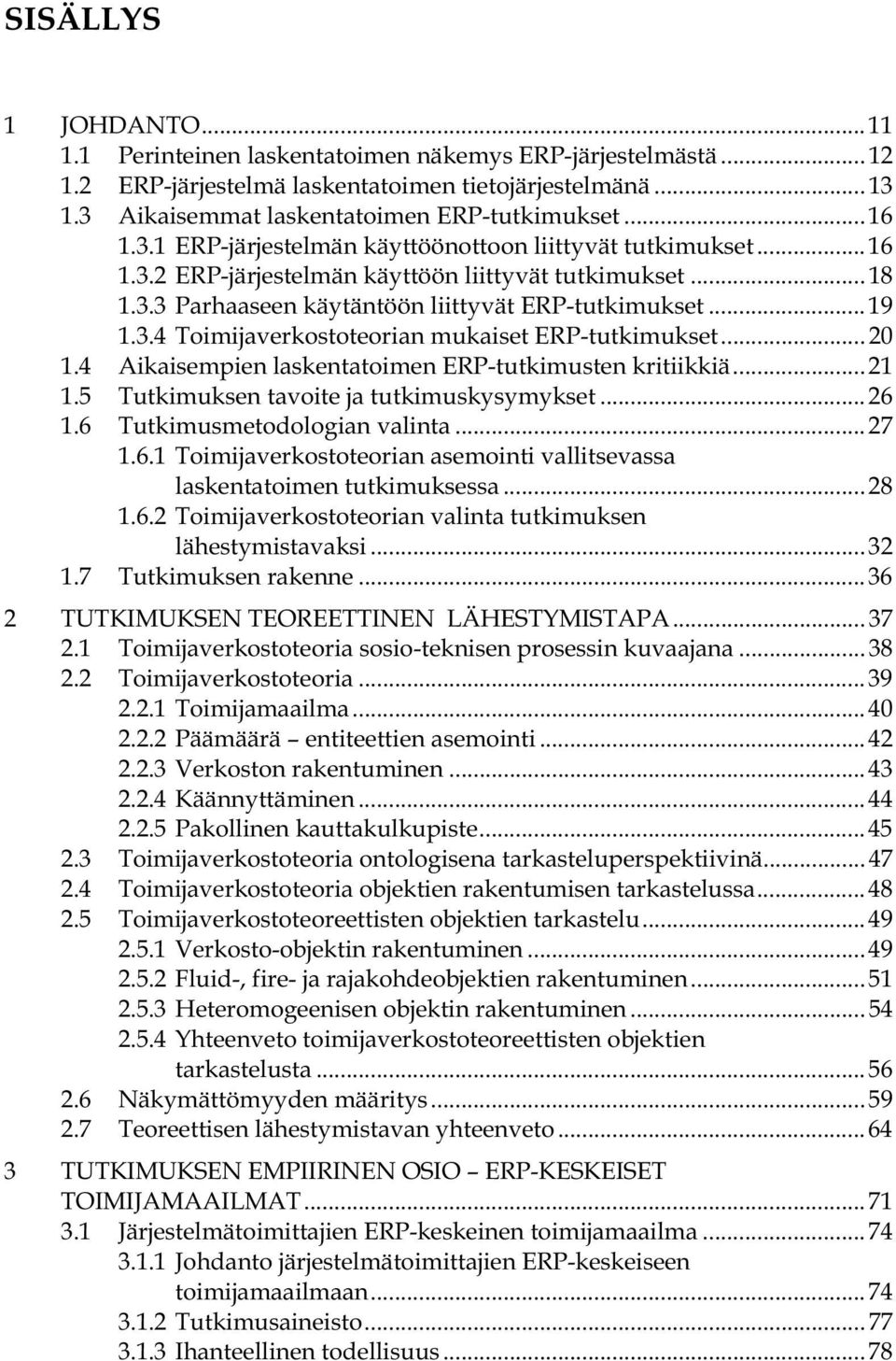 ..20 1.4 Aikaisempien laskentatoimen ERP-tutkimusten kritiikkiä...21 1.5 Tutkimuksen tavoite ja tutkimuskysymykset...26 1.6 Tutkimusmetodologian valinta...27 1.6.1 Toimijaverkostoteorian asemointi vallitsevassa laskentatoimen tutkimuksessa.