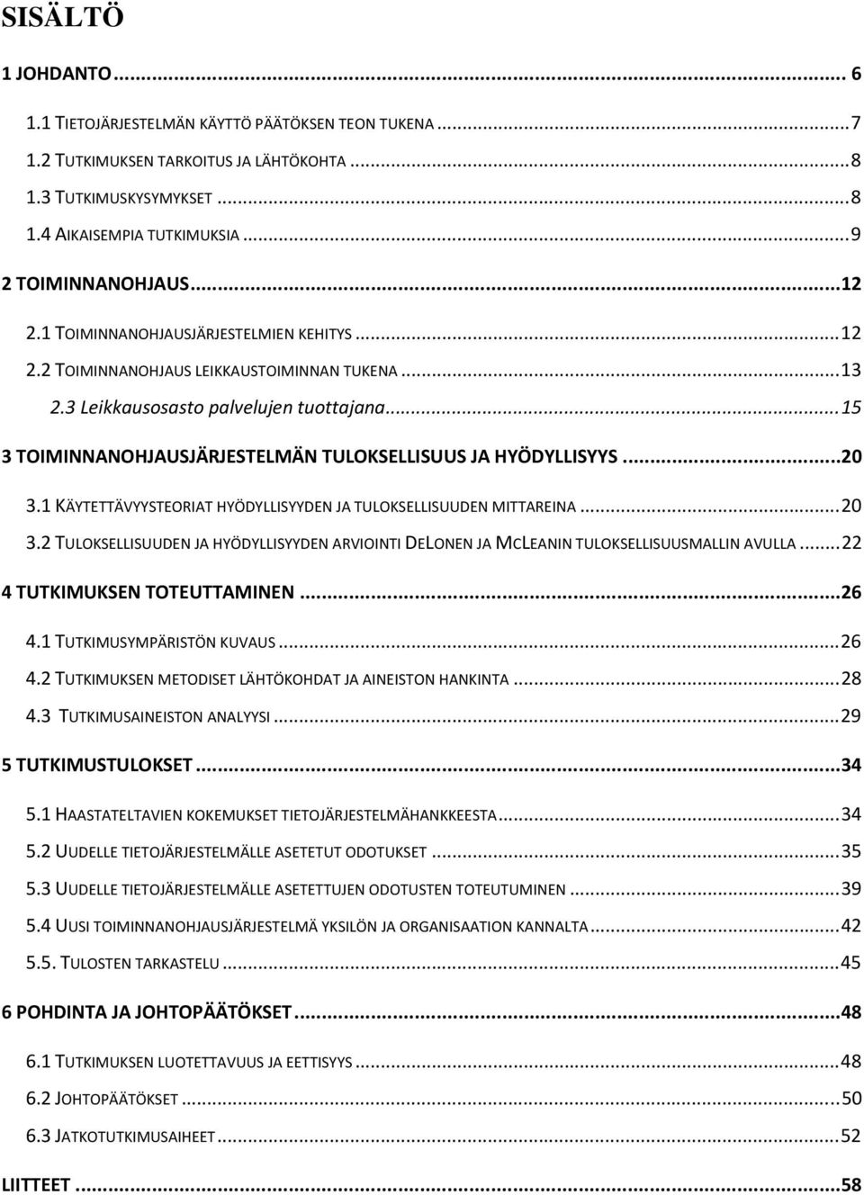 ..15 3 TOIMINNANOHJAUSJÄRJESTELMÄN TULOKSELLISUUS JA HYÖDYLLISYYS...20 3.1 KÄYTETTÄVYYSTEORIAT HYÖDYLLISYYDEN JA TULOKSELLISUUDEN MITTAREINA...20 3.2 TULOKSELLISUUDEN JA HYÖDYLLISYYDEN ARVIOINTI DELONEN JA MCLEANIN TULOKSELLISUUSMALLIN AVULLA.