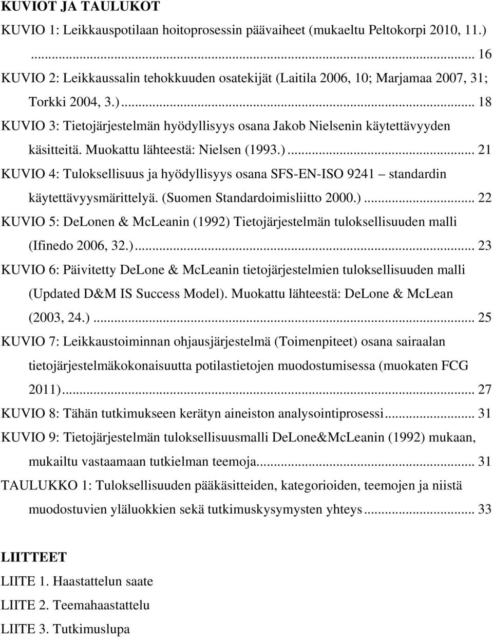 Muokattu lähteestä: Nielsen (1993.)... 21 KUVIO 4: Tuloksellisuus ja hyödyllisyys osana SFS-EN-ISO 9241 standardin käytettävyysmärittelyä. (Suomen Standardoimisliitto 2000.)... 22 KUVIO 5: DeLonen & McLeanin (1992) Tietojärjestelmän tuloksellisuuden malli (Ifinedo 2006, 32.