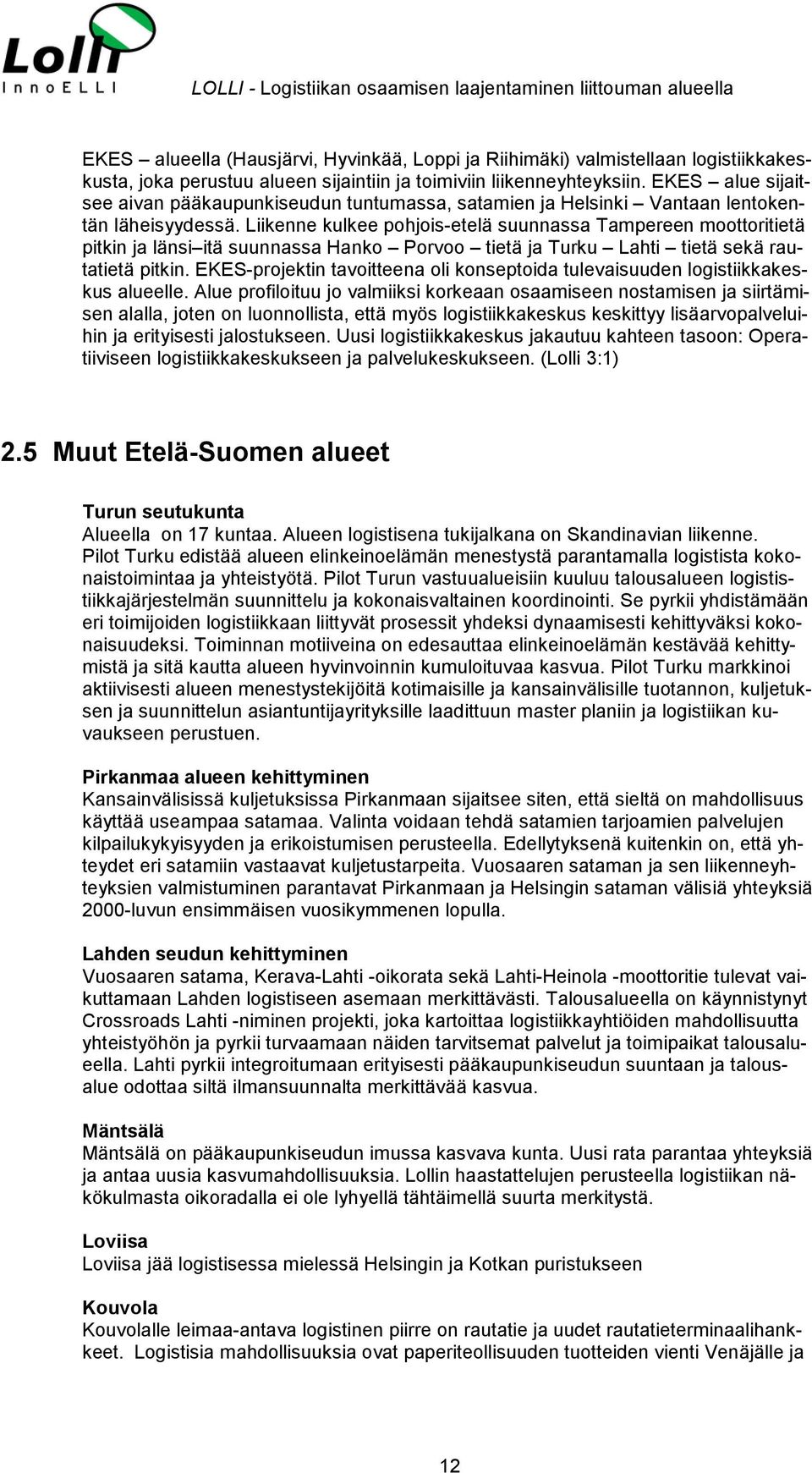 Liikenne kulkee pohjois-etelä suunnassa Tampereen moottoritietä pitkin ja länsi itä suunnassa Hanko Porvoo tietä ja Turku Lahti tietä sekä rautatietä pitkin.