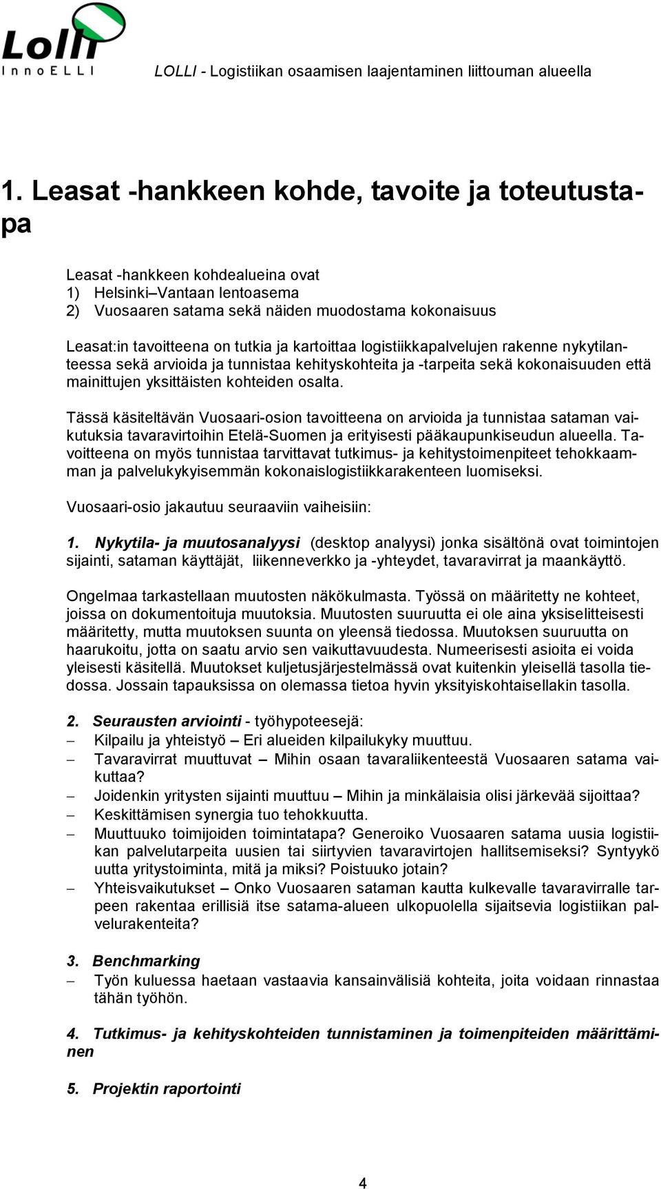 Tässä käsiteltävän Vuosaari-osion tavoitteena on arvioida ja tunnistaa sataman vaikutuksia tavaravirtoihin Etelä-Suomen ja erityisesti pääkaupunkiseudun alueella.