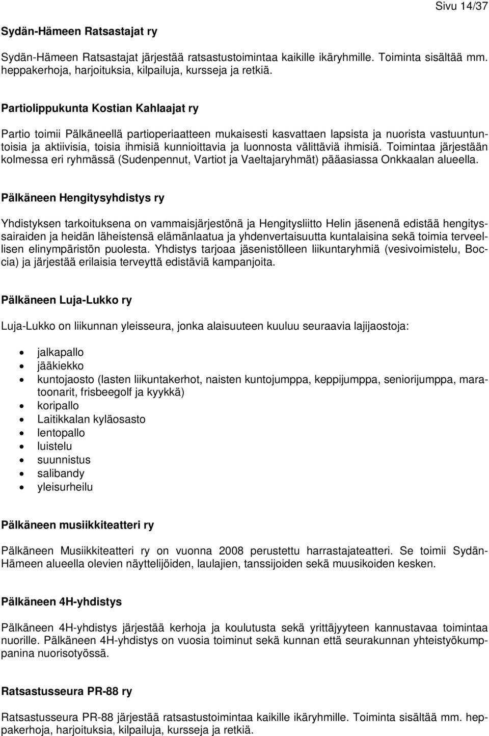 välittäviä ihmisiä. Toimintaa järjestään kolmessa eri ryhmässä (Sudenpennut, Vartiot ja Vaeltajaryhmät) pääasiassa Onkkaalan alueella.